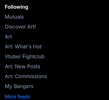 screenshot of the Feeds sidebar with a list of feeds:
Following
Mutuals
Discover Art!
Art
Art: What's Hot
Vtuber Fightclub
Art: New Posts
Art: Commissions
My Bangers