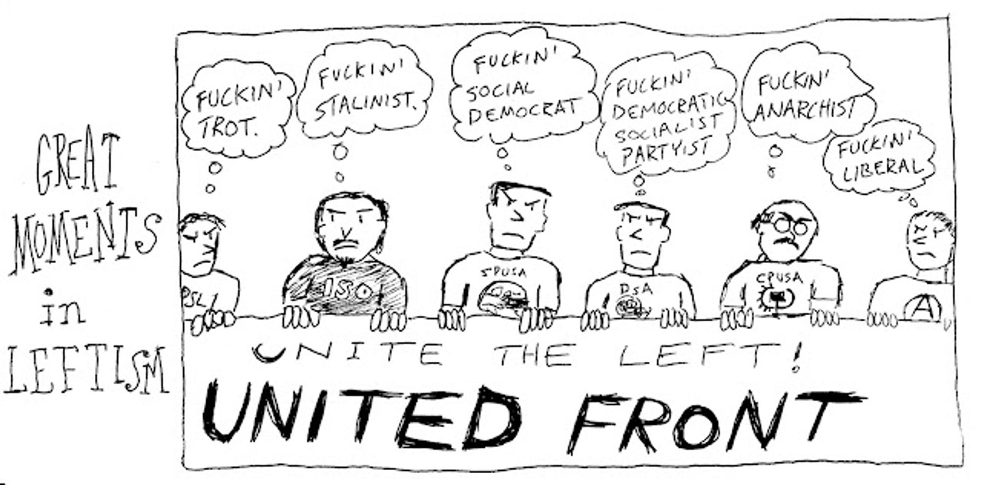 Great moments in leftism comic
Leftists holding up a banner that says “unite the left! United front”
Each person from right to left angrily thinking about the person next to them
Fuckin trot
Fuckin stalinist
Fuckin social democrat
Fuckin democratic socialist partyist
Fuckin anarchist
Fuckin liberal