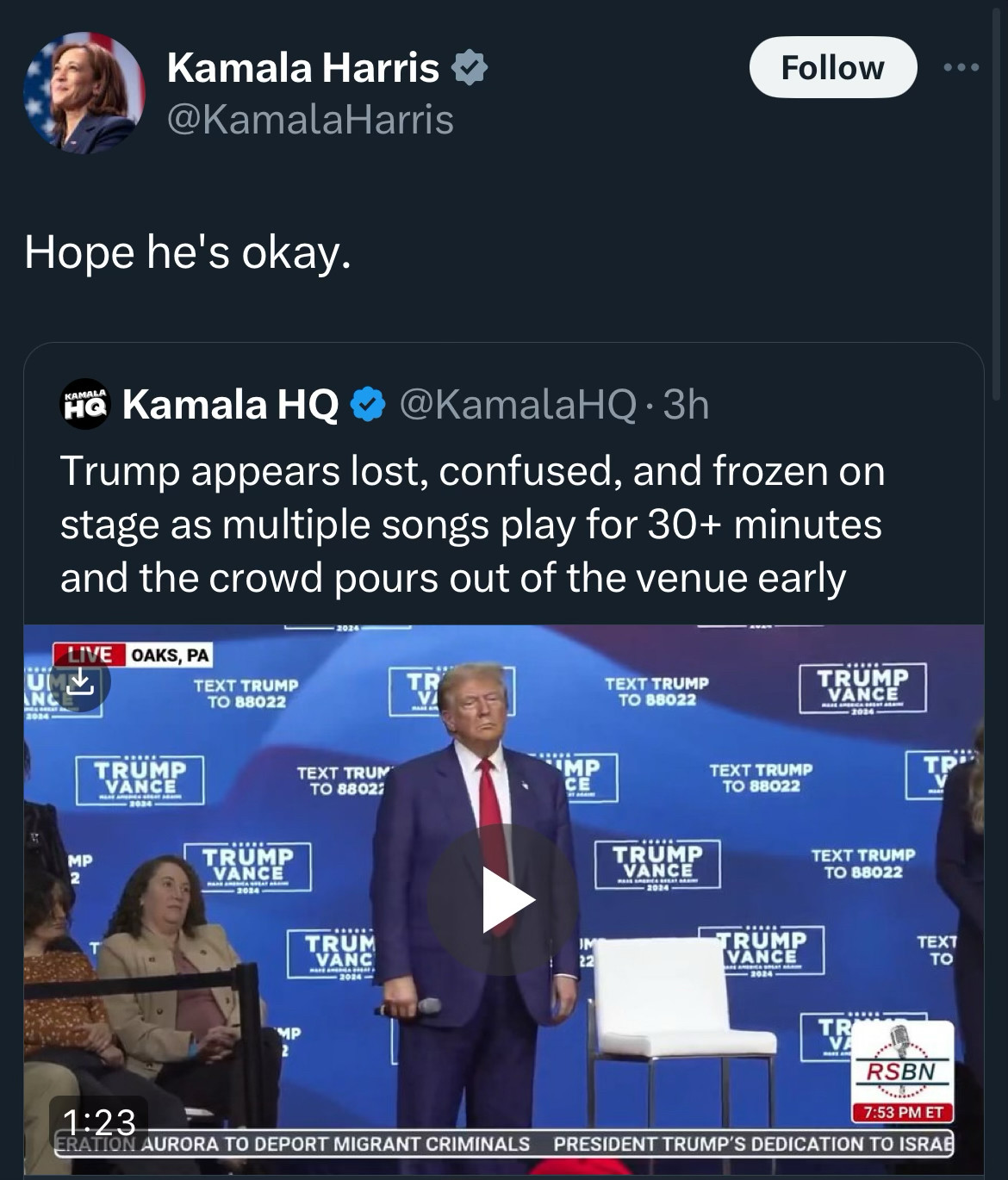 A post to X by the campaign account of Democratic presidential nominee Kamala Harris, which is quoting the campaign comms account KamalaHQ. The latter, featuring a clip from Harris opponent Donald Trump’s campaign rally tonight, wrote: 

“Trump appears lost, confused, and frozen on stage as multiple songs play for 30+ minutes and the crowd pours out of the venue early”

Harris’s account, in comment, adds:
“Hope he’s okay.”