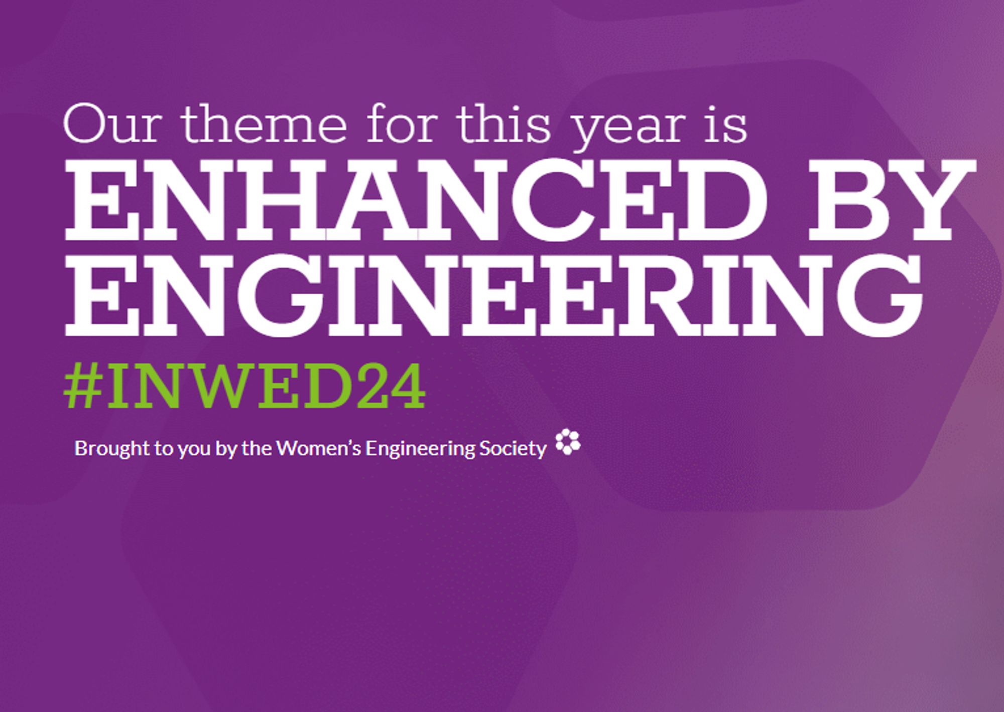 A purple block featuring #INWED24, saying: 
Our theme for this year is enhanced by engineering"