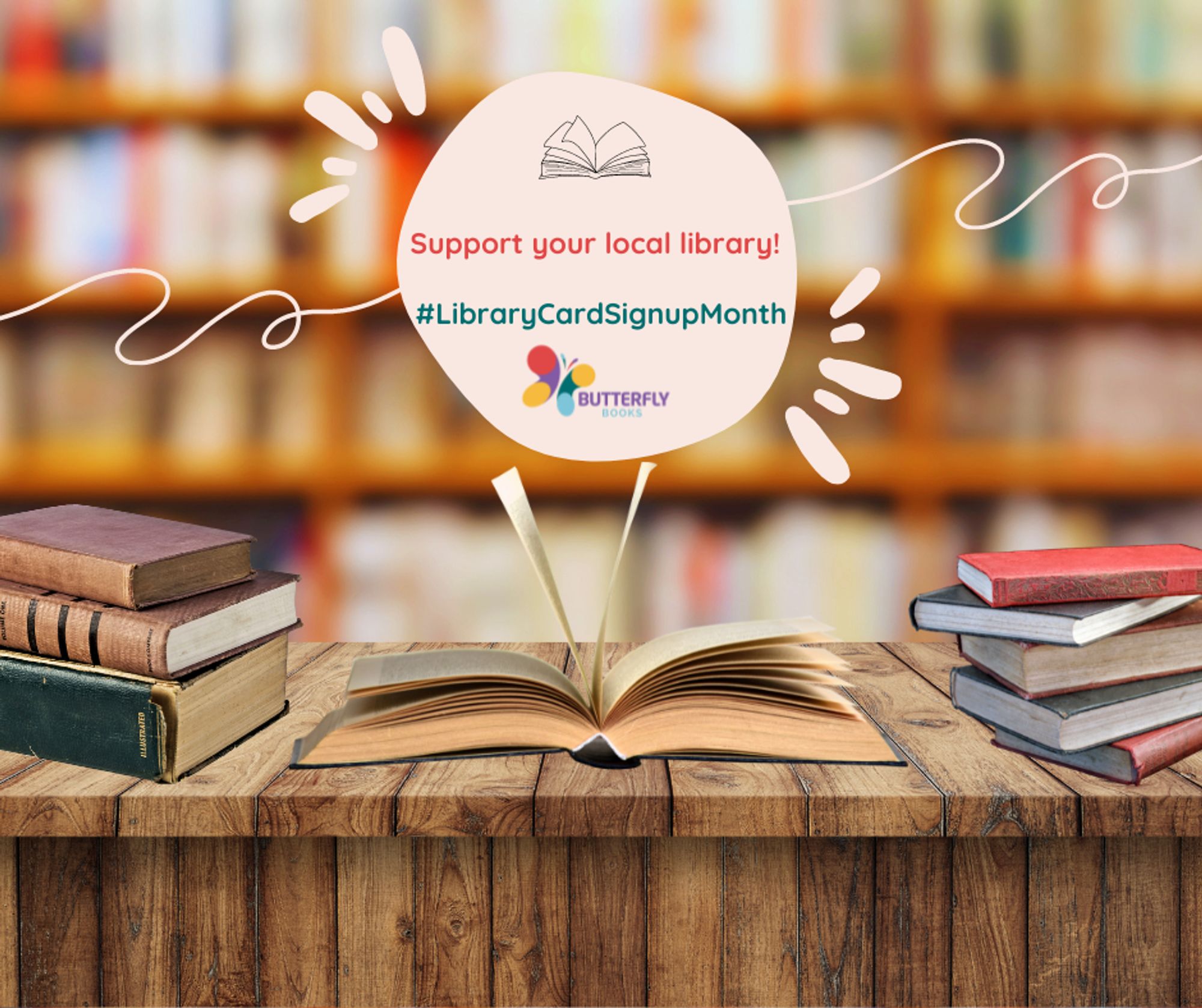 An image of a desk with books on it, a large bookshelf in the background. The centre image has an open book on it, with the Butterfly Books logo and the words: 

Support your local library! 

#LibraryCardSignupMonth