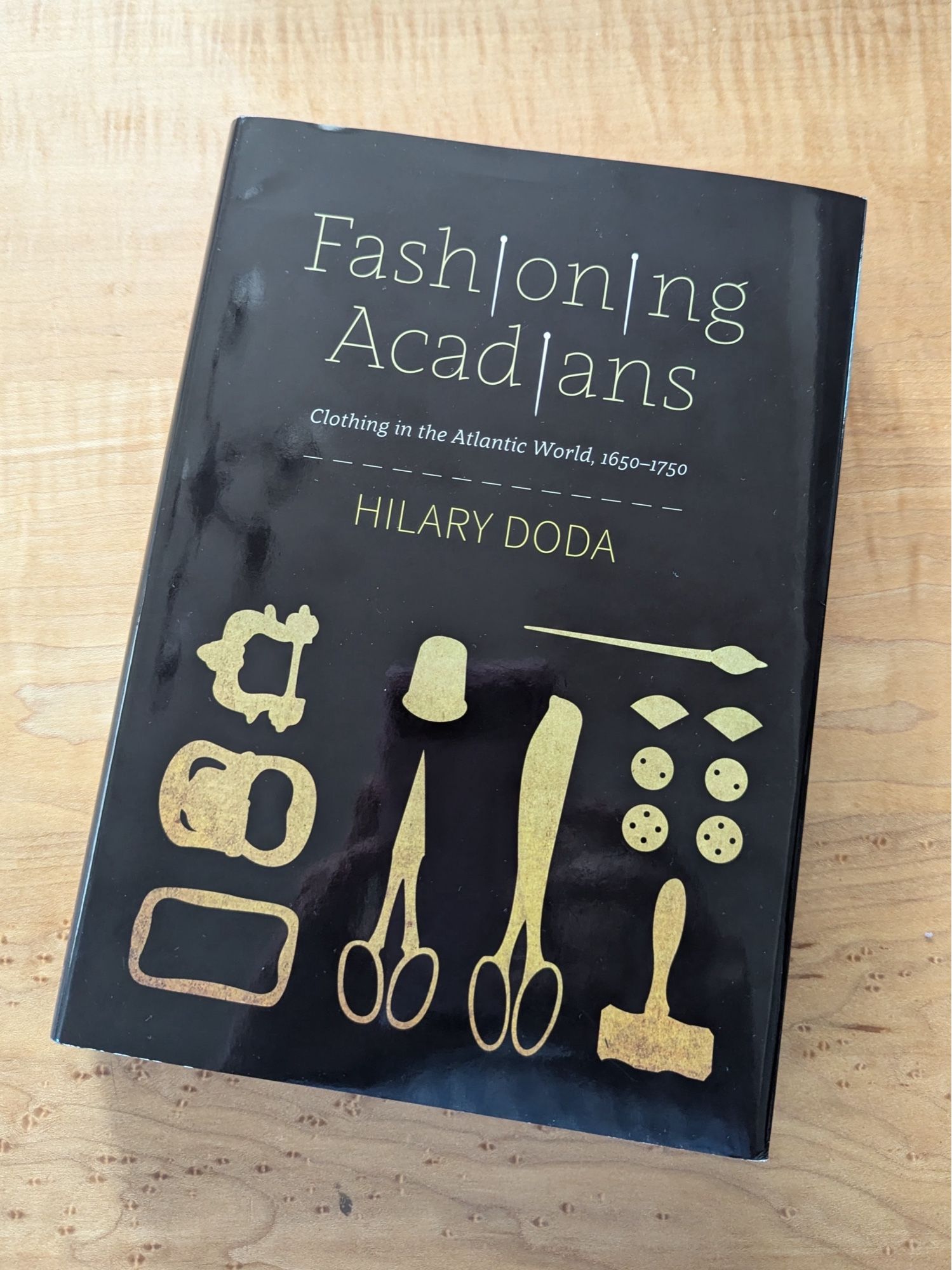 Hardcover book: Fashioning the Acadians, Clothing in the Atlantic World 1650 - 1750 by Hilary Doda. Published 2023