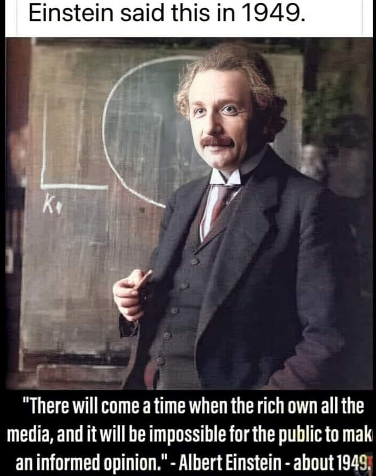 "There will come a time when the rich own all the media, and it will be impossible for the public to make an informed opinion." Albert Einstein - about 1949