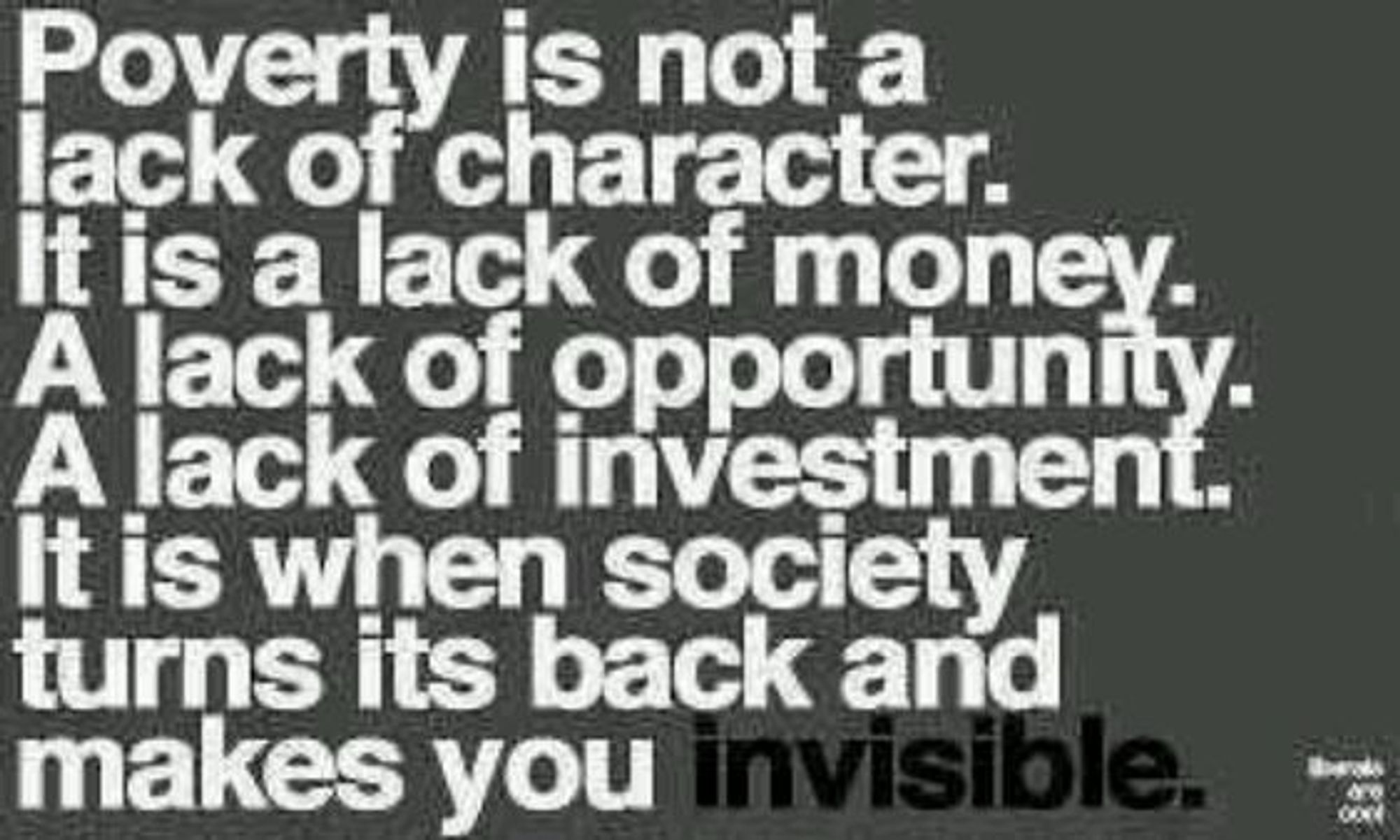 Meme: "Poverty is not a lack of character. It is a lack of money. A lack of opportunity. A lack of investment. It is when society turns its back and makes you invisible."