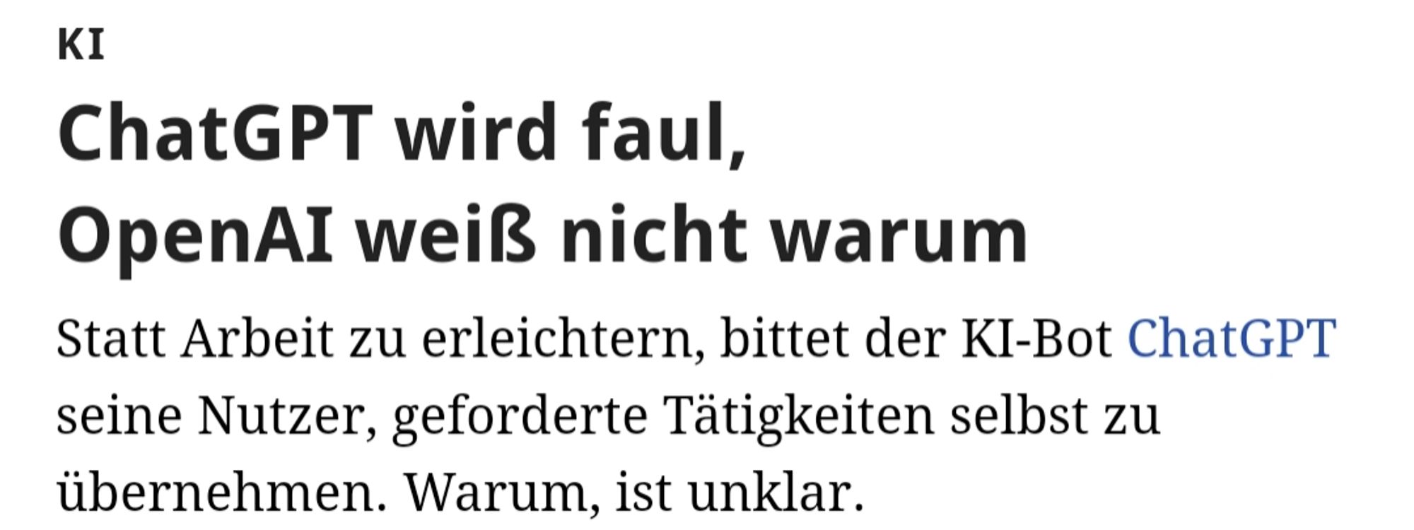 ChatGPT wird faul, OpenAI weiß nicht warum

Statt Arbeit zu erleichtern, bittet der KI-Bot ChatGPT seine Nutzer, geforderte Tätigkeiten selbst zu übernehmen. Warum, ist unklar.