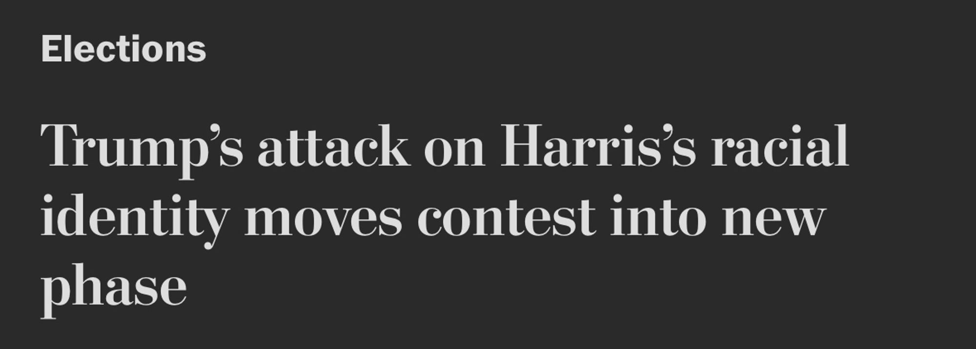 wapo headline: Trump’s attack on Harris’s racial identity moves contest into new phase