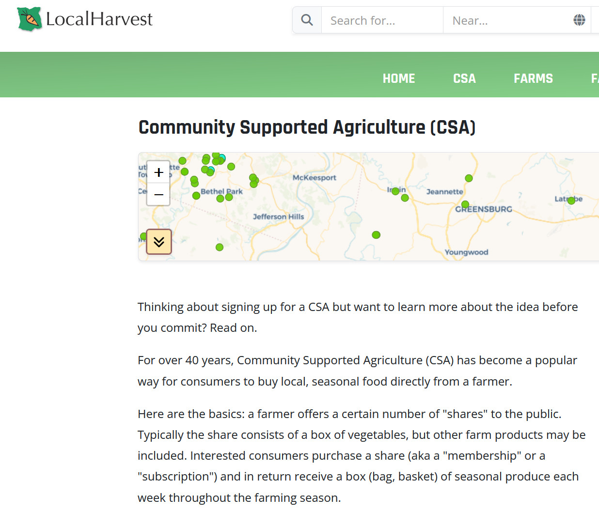 Thinking about signing up for a CSA but want to learn more about the idea before you commit? Read on.

For over 40 years, Community Supported Agriculture (CSA) has become a popular way for consumers to buy local, seasonal food directly from a farmer.

Here are the basics: a farmer offers a certain number of "shares" to the public. Typically the share consists of a box of vegetables, but other farm products may be included. Interested consumers purchase a share (aka a "membership" or a "subscription") and in return receive a box (bag, basket) of seasonal produce each week throughout the farming season. 