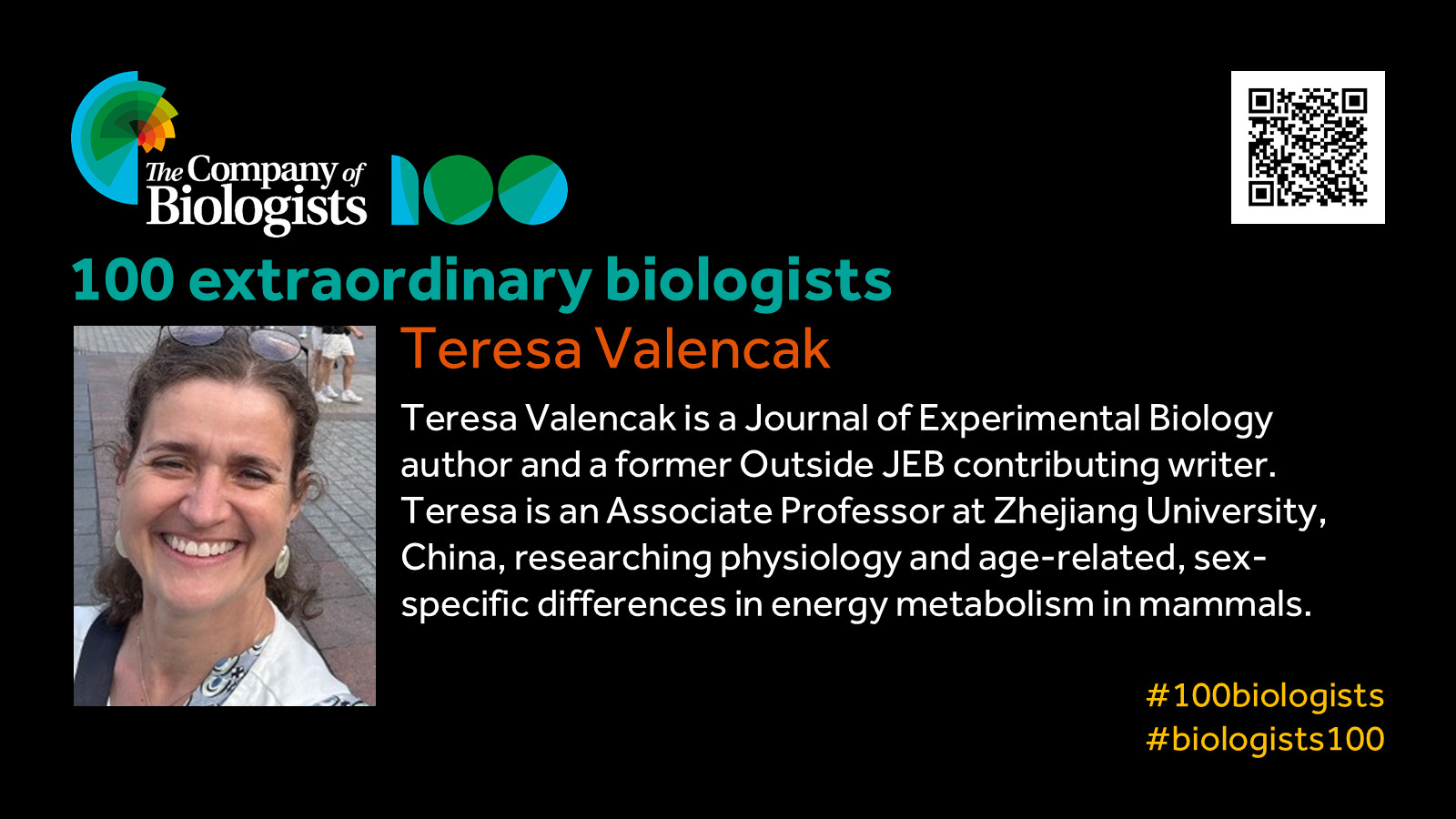 
The Company of Biologists 100 logo to the left and QR code to the right.
 
Portrait of Teresa Valencak to the left, text to the right
 
100 extraordinary biologists

Teresa Valencak 

Teresa Valencak is a JEB author and a former Outside JEB contributing writer. Teresa is an Associate Professor at Zhejiang University, China, researching physiology and age-related, sex-specific differences in energy metabolism in mammals.

#100biologists #biologists100