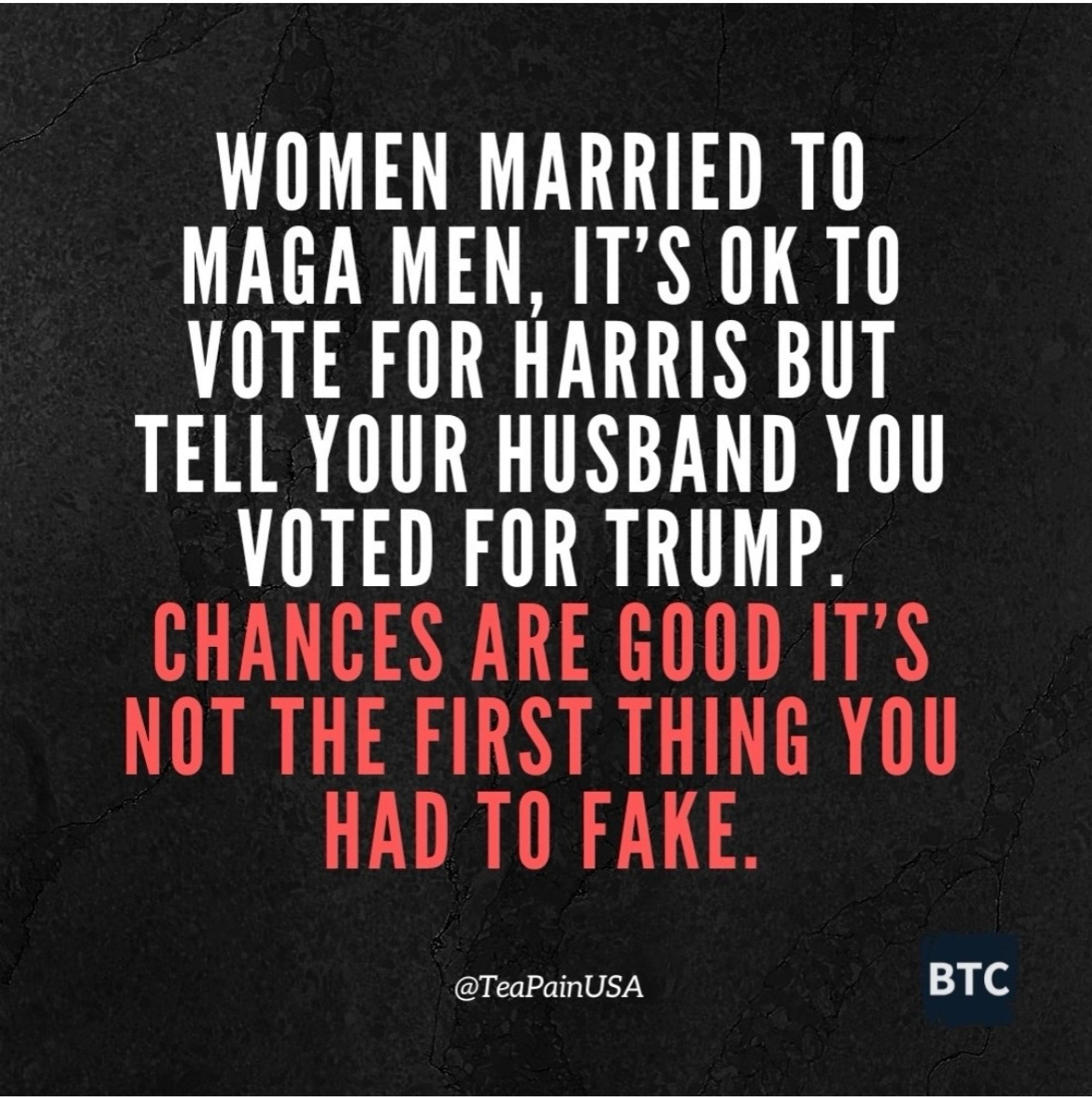 Women married to MAGA men, it's ok to vote for Harris but tell your husband you voted for Trump. Chances are good it's not the first thing you had to fake.