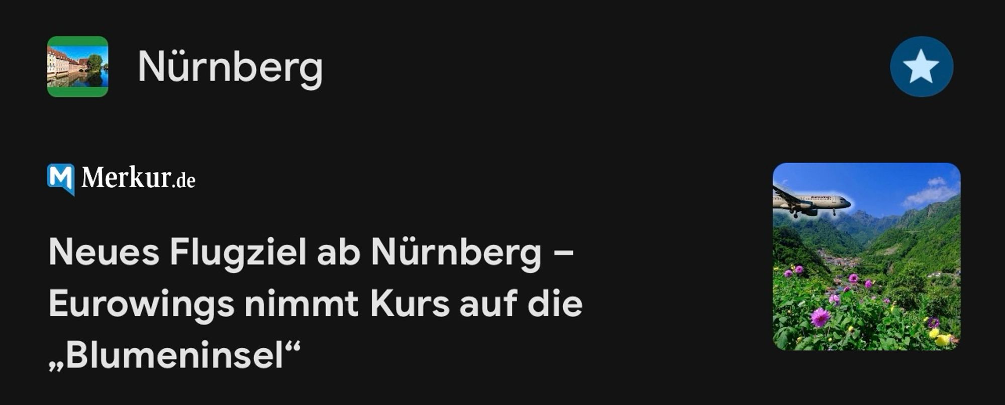 Vorschau auf einen Artikel von der Zeitung Merkur. 

Text:

Nurnberg
M Merkur.de
Neues Flugziel ab Nürnberg - Eurowings nimmt Kurs auf die
„Blumeninsel"

Rechts daneben ist ein kleines Bild das eine Blumenlandschaft zeigt, über die einer Flieger fliegt.