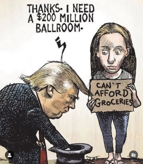 Cartoon of Donald Trump stealing money from a beggar's hat.
She holds a sign saying "Can't afford groceries", while Trump says "Thanks, I need a $200 million ballroom".