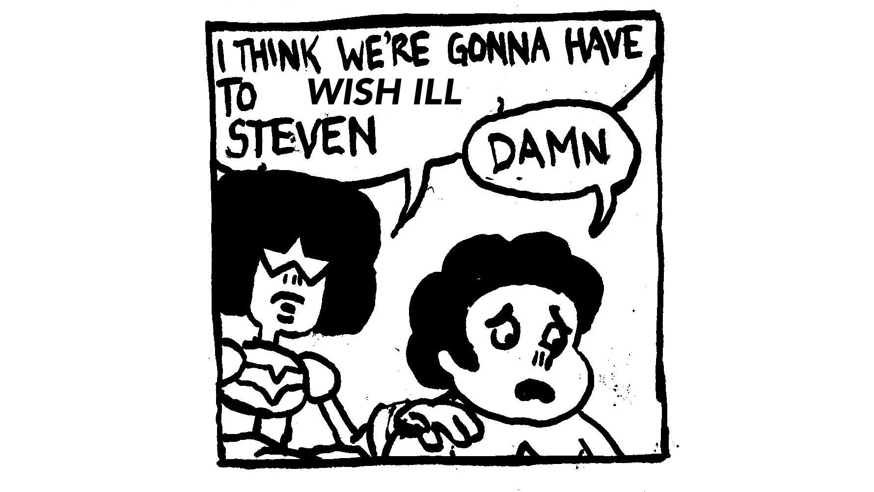 two characters in a single comic strip pane:
- first character: "I THINK WE'RE GONNA HAVE TO WISH ILL, STEVEN"
- steven: "DAMN"