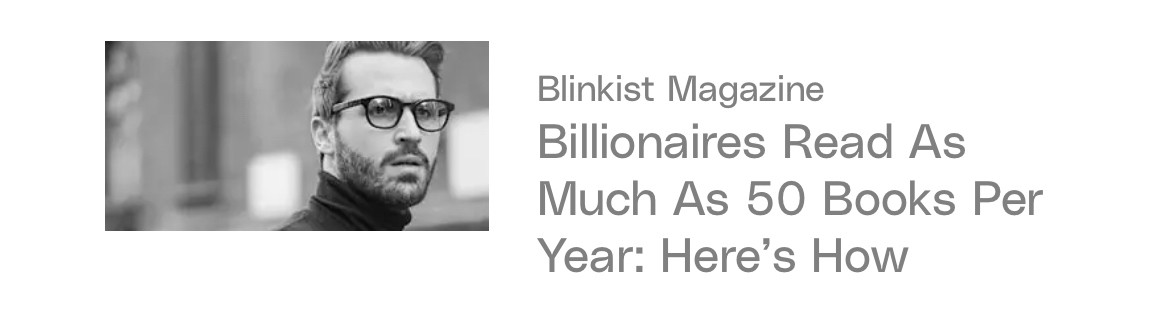 Dumb clickbait ad: Blinkist Magazine
Billionaires Read As
Much As 50 Books Per
Year: Here's How