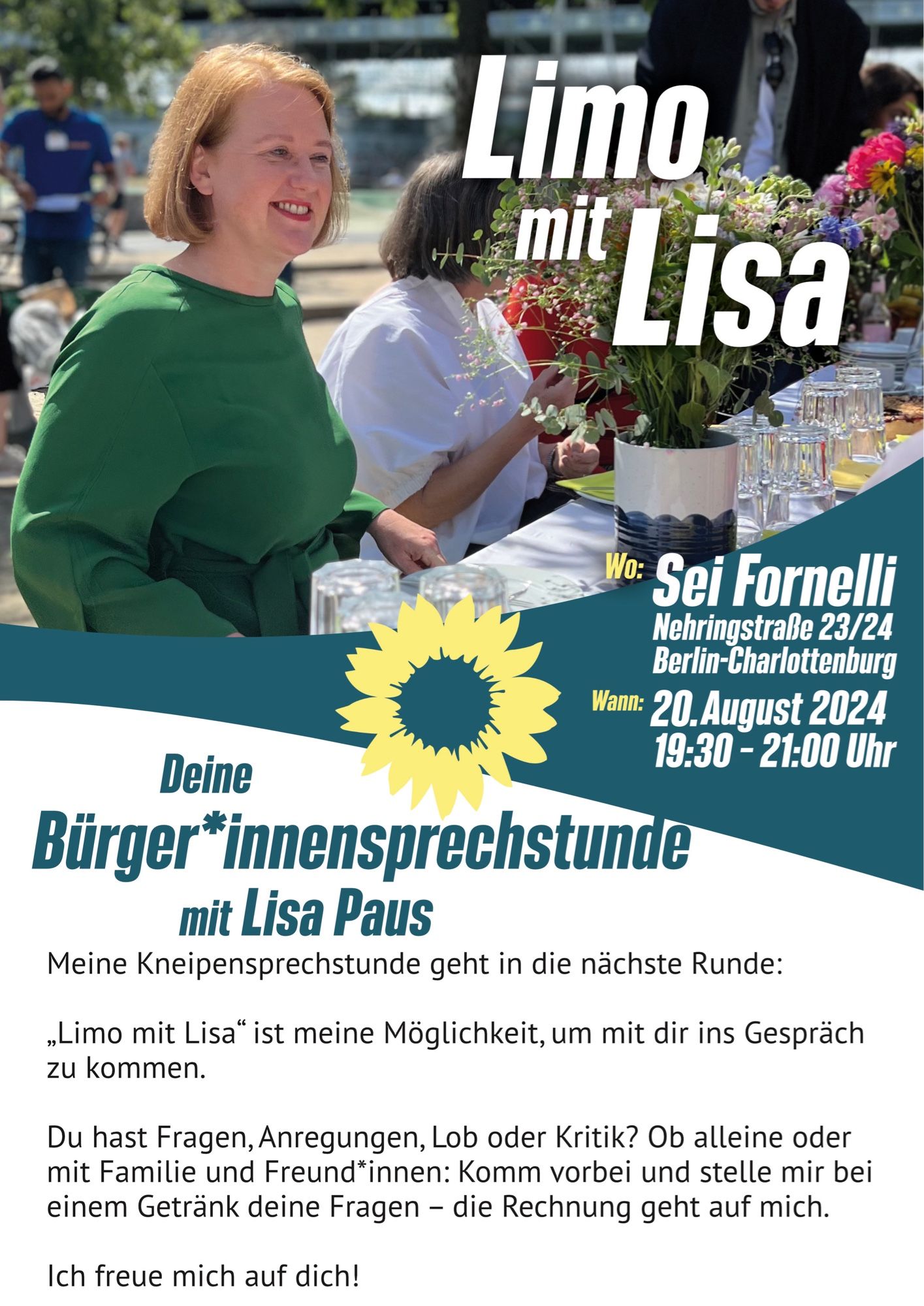 Portrait von Lisa Paus. Auf dem Bild die Aufschrift: Limo mit Lisa. Deine Bürger*innensprechstunde mit Lisa Paus. 

„Meine Kneipensprechstunde geht in die nächste Runde: 

„Limo mit Lisa“ ist meine Möglichkeit, um mit dir ins Gespräch zu kommen. Du hast Fragen, Anregungen, Lob oder Kritik? Ob alleine oder mit Familie und Freund*innen: Komm vorbei und stelle mir bei einem Getränk deine Fragen – die Rechnung geht auf mich. 

🕢 Wann: am Dienstag, 20. August 2024, 19:30-21 Uhr
📍 Wo: Sei Fornelli, Nehringstraße 23/24 in Berlin-Charlottenburg

Ich freue mich auf dich!“