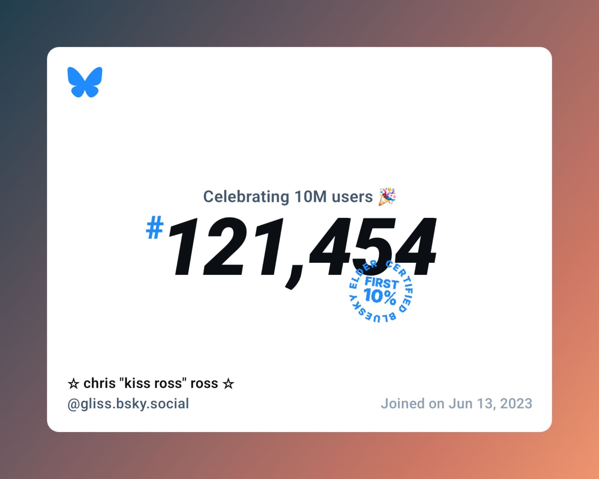 A virtual certificate with text "Celebrating 10M users on Bluesky, #121,454, ☆ chris "kiss ross" ross ☆ ‪@gliss.bsky.social‬, joined on Jun 13, 2023"