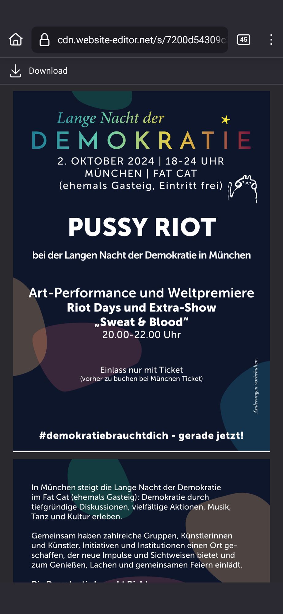 2. OKTOBER 2024 | 18-24 UHR
MÜNCHEN | FAT CAT
(ehemals Gasteig, Eintritt frei)(ehemals Gasteig, Eintritt frei)
Art-Performance und Weltpremiere
Riot Days und Extra-Show
„Sweat & Blood“
20.00-22.00 Uhr
Einlass nur mit Ticket
(vorher zu buchen bei München Ticket)
PUSSY RIOT
bei der Langen Nacht der Demokratie in München
#demokratiebrauchtdich - gerade jetzt!
Änderungen vorbehalten
#LNdD #gemeinsamdemokratiestärken #wertebündnis
wwwlangenachtderdemokratiede
In München steigt die Lange Nacht der Demokratie
im Fat Cat (ehemals Gasteig): Demokratie durch
tiefgründige Diskussionen, vielfältige Aktionen, Musik,
Tanz und Kultur erleben.
Gemeinsam haben zahlreiche Gruppen, Künstlerinnen
und Künstler, Initiativen und Institutionen einen Ort ge-
schaff en, der neue Impulse und Sichtweisen bietet und
zum Genießen, Lachen und gemeinsamen Feiern einlädt.
Die Demokratie braucht Dich!
Die Demokratie braucht gerade jetzt jede Unterstützung!
Vielfalt, Kreativität und Zukunft machen die Demokratie aus.
Es braucht Menschen, die sich als aktiver Teil einer solchen
Gemeinschaft verstehen und die unsere Lebenswelt
demokratisch und an den Grundwerten orientiert von
Grund auf mitgestalten wollen.
Demokratie in Gefahr - wach sein mit der
Langen Nacht der Demokratie 2024 in München!
Ein Projekt des:Das Programm:
gemeinsam mit über 50 Projektpartner/innen s. https://www.lndd.de/muenchen2024