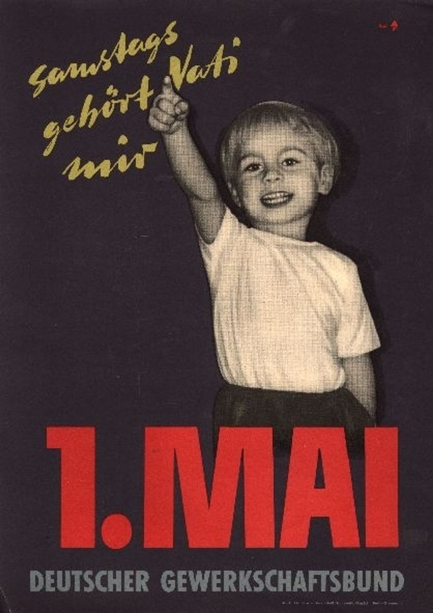 Plakat des Deutschen Gewerkschaftsbund. In Schreibschrift steht geschrieben" Samstags gehört Vati mir." Ein kleiner Junge, im weißen Tshirt steht darunter und zeigt  it dem Finger auf die Schrift. Unter ihm in roten Großbuchstaben 1.Mai.