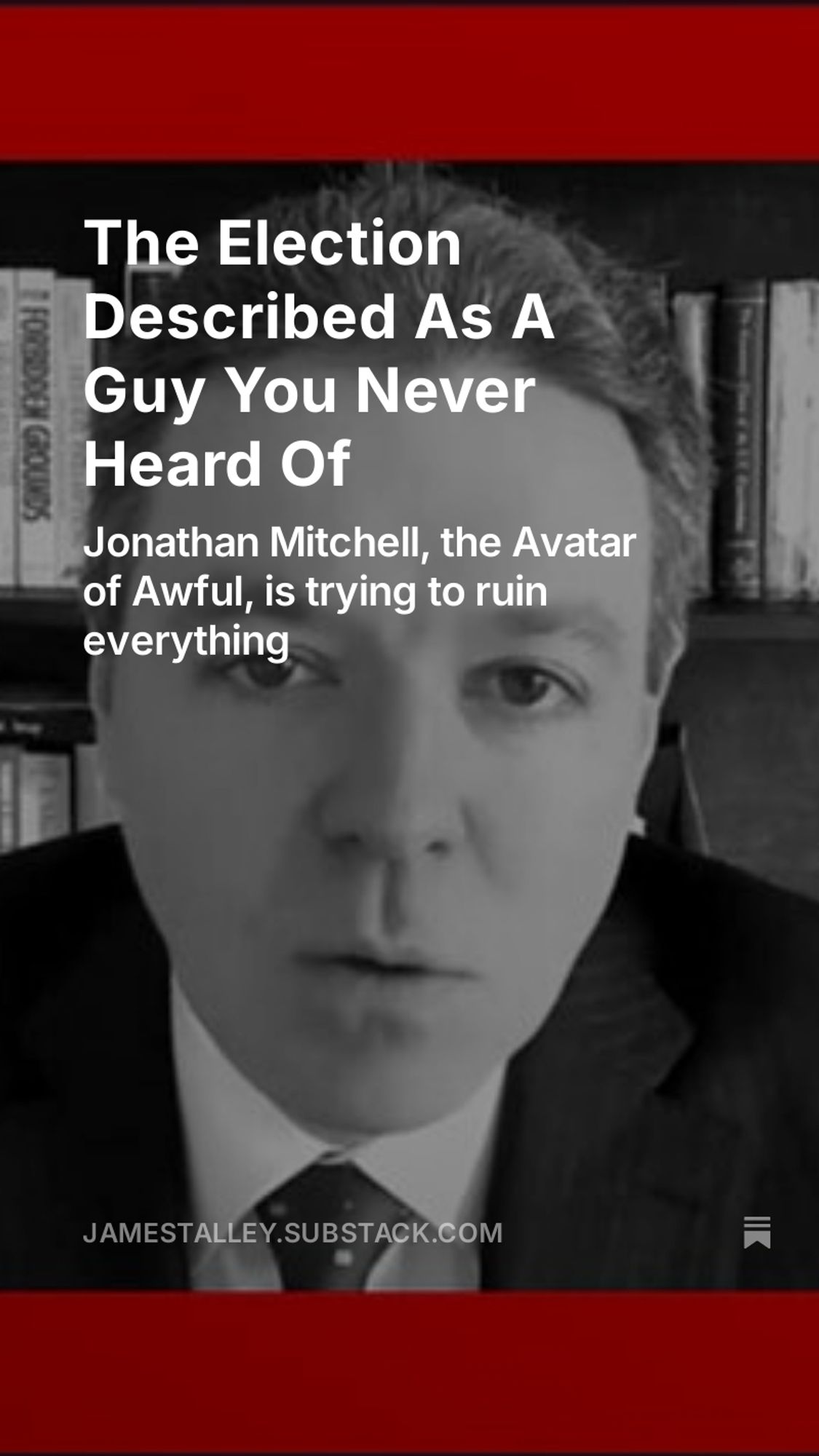 Image of attorney Jonathan Mitchell framed in red bars. On screen text reads "The Election Described As A Guy You Never Heard Of: Jonathan Mitchell, the Avatar of Awful, is trying to ruin everything" JAMESTALLEY.SUBSTACK.COM