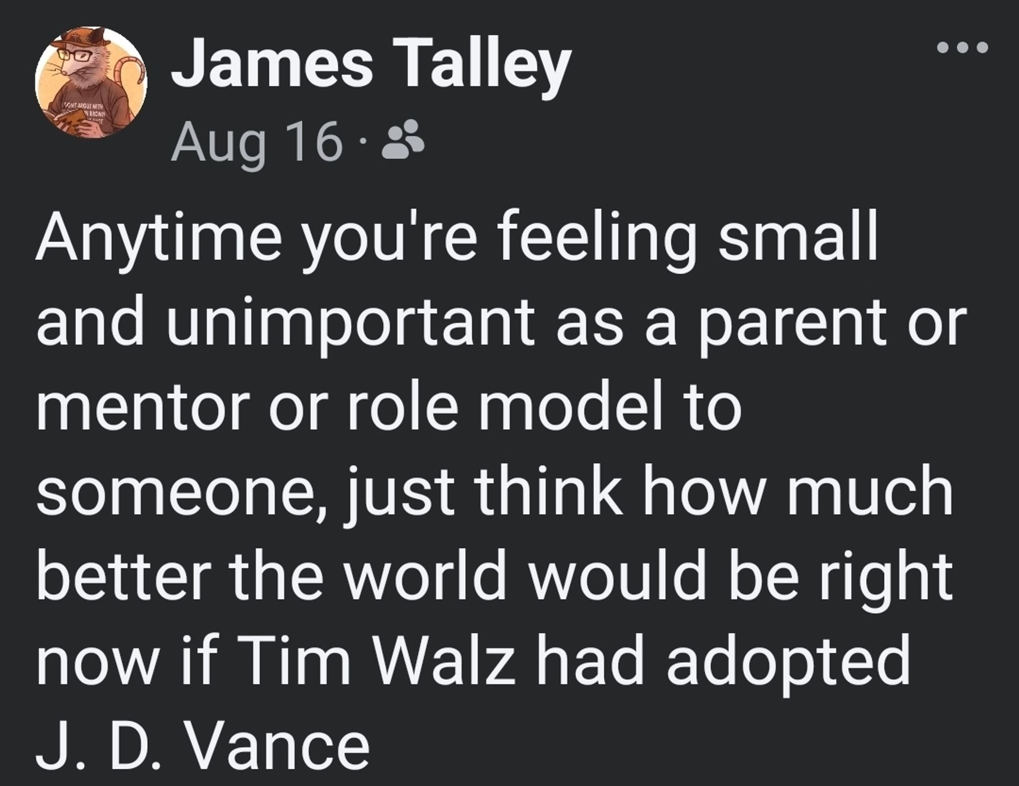 Image of Facebook post from August 16 that reads "Anytime you're feeling small and unimportant as a parent or mentor or role model to someone, just think how much better the world would be right now if Tim Walz had adopted J. D. Vance"