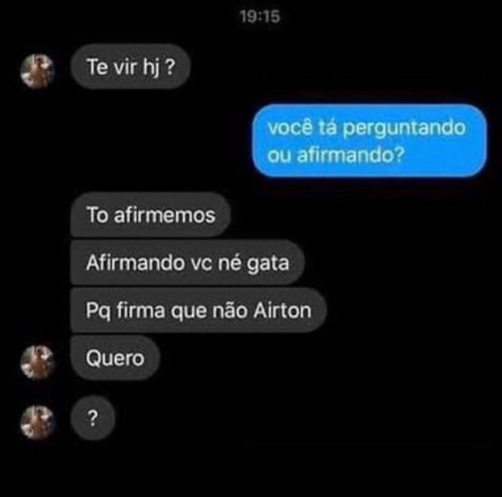 Uma conversa de texto dizendo "Te vir hj?"; a outra pessoa responde "você tá perguntando ou afirmando?"; a primeira fala "Tô afirmemos", "Afirmando vc né gata", "Pq firma que não Airton", "Quero", "?".