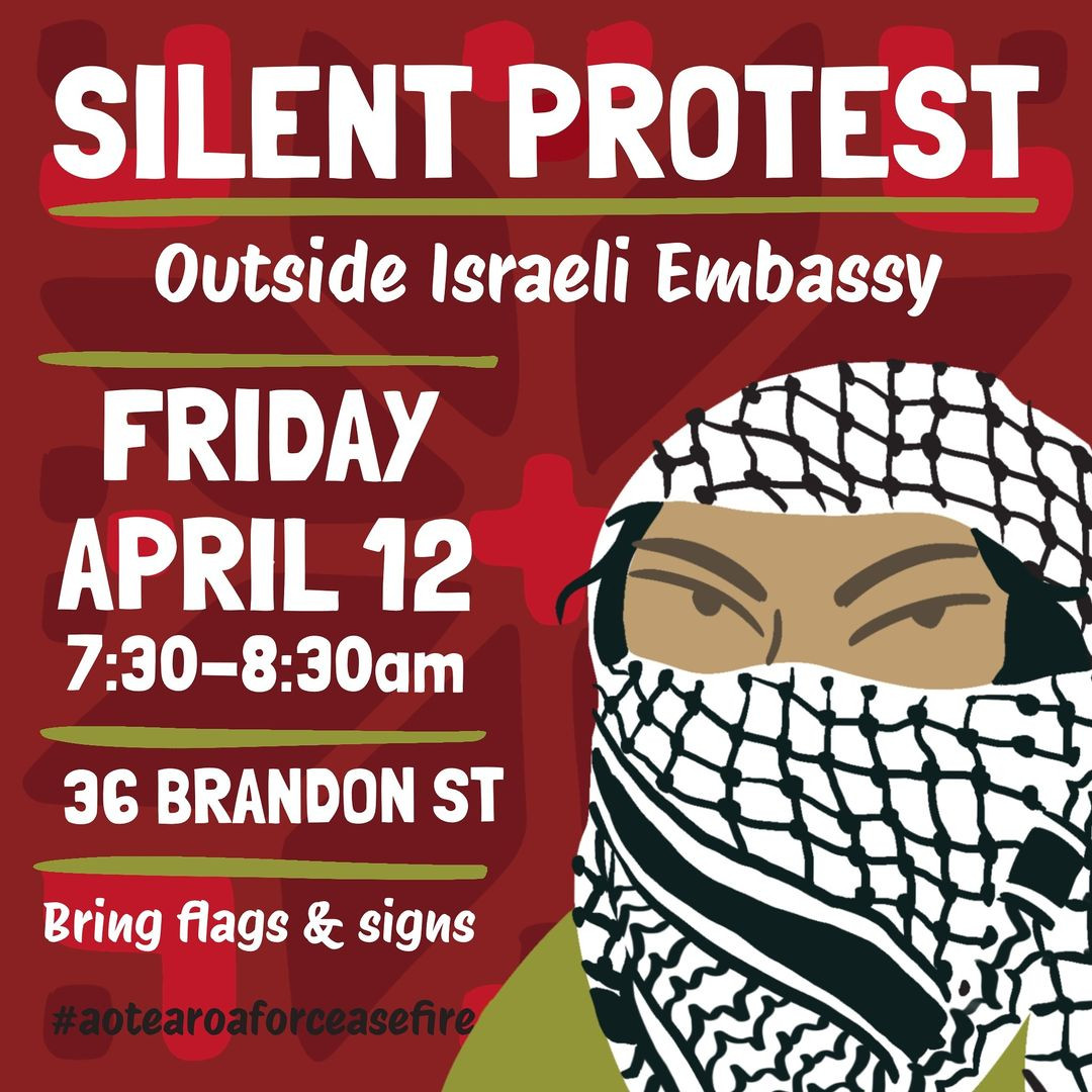 Silent Protest outside Israeli Embassy, Friday April 12, 7:30 - 8:30am, 36 Brandon St. Bring Flags and Signs. #aotearoaforceasefire