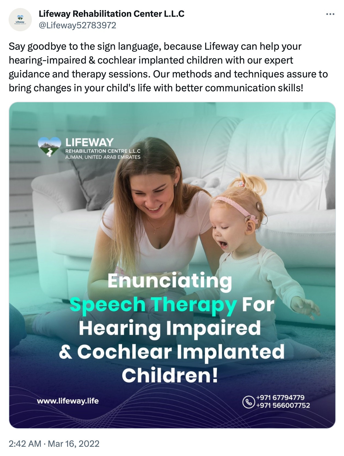 Lifeway Rehabilitation Center L.L.C
@Lifeway52783972

Say goodbye to the sign language, because Lifeway can help your hearing-impaired & cochlear implanted children with our expert guidance and therapy sessions. Our methods and techniques assure to bring changes in your child's life with better communication skills!

IMAGE: A white woman sitting with a little girl wearing a cochlear implant

LIFEWAY REHABILITATION CENTRE L.L.C AJMAN, UNITED ARAB EMIRATES

Enunciating Speech Therapy For Hearing Impaired & Cochlear Implanted Children!

www.lifeway.life

+971 67794779
+971 566007752