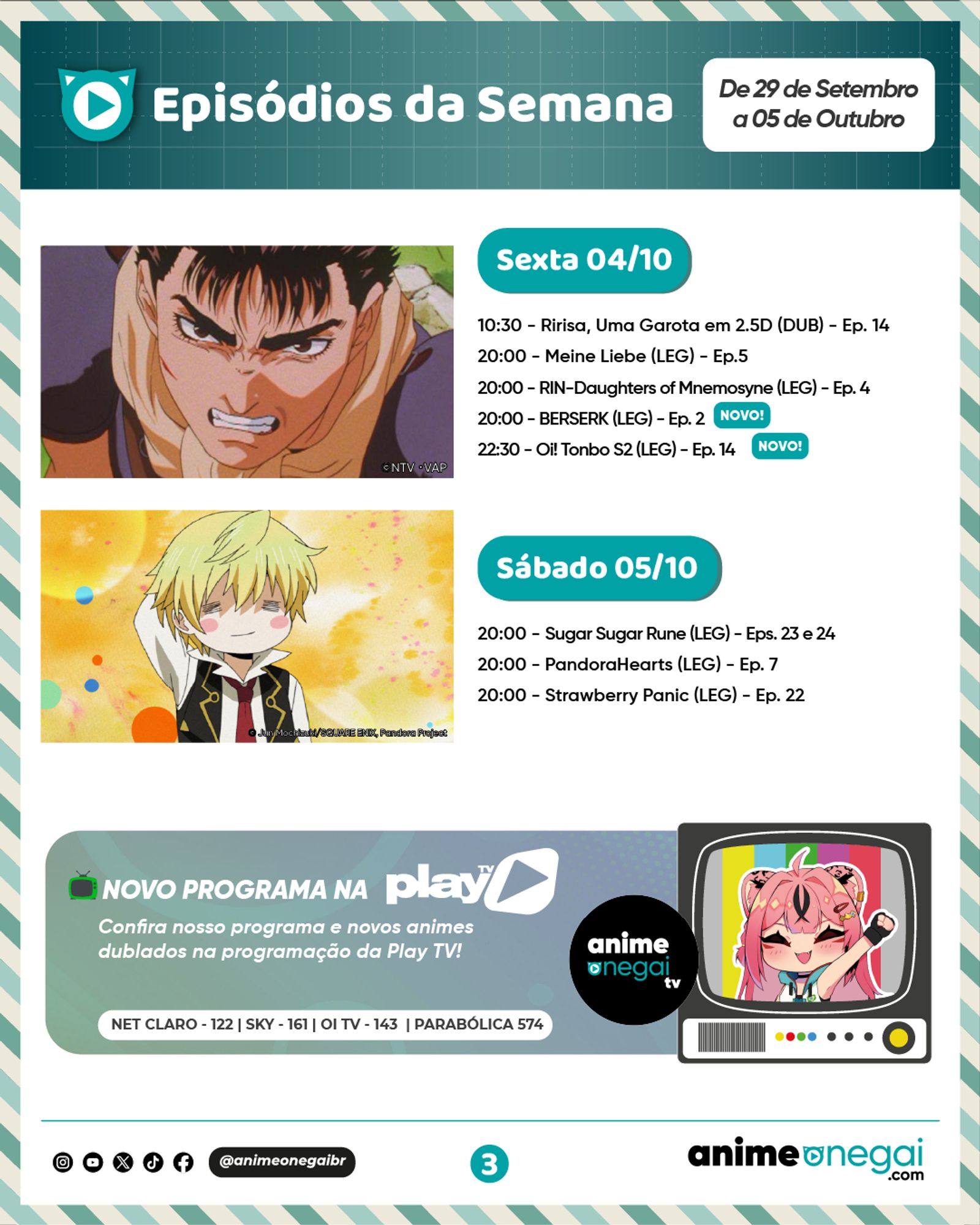 Na sexta, 04/10

10:30: EP 14 de Ririsa, Uma Garota em 2.5D dublado.
20:00: EP 5 de Meine Leibe legendado.
20:00: EP 4 de RIN-Daughters of Mnemosyne legendado. 
20:00: EP 2 de BERSERK legendado.

No sábado, 05/10

20:00: EP 23 e 24 de Sugar Sugar Rune legendado.
20:00: EP 7 de PandoraHearts legendado.
20:00: EP 22 de Strawberry Panic legendado.