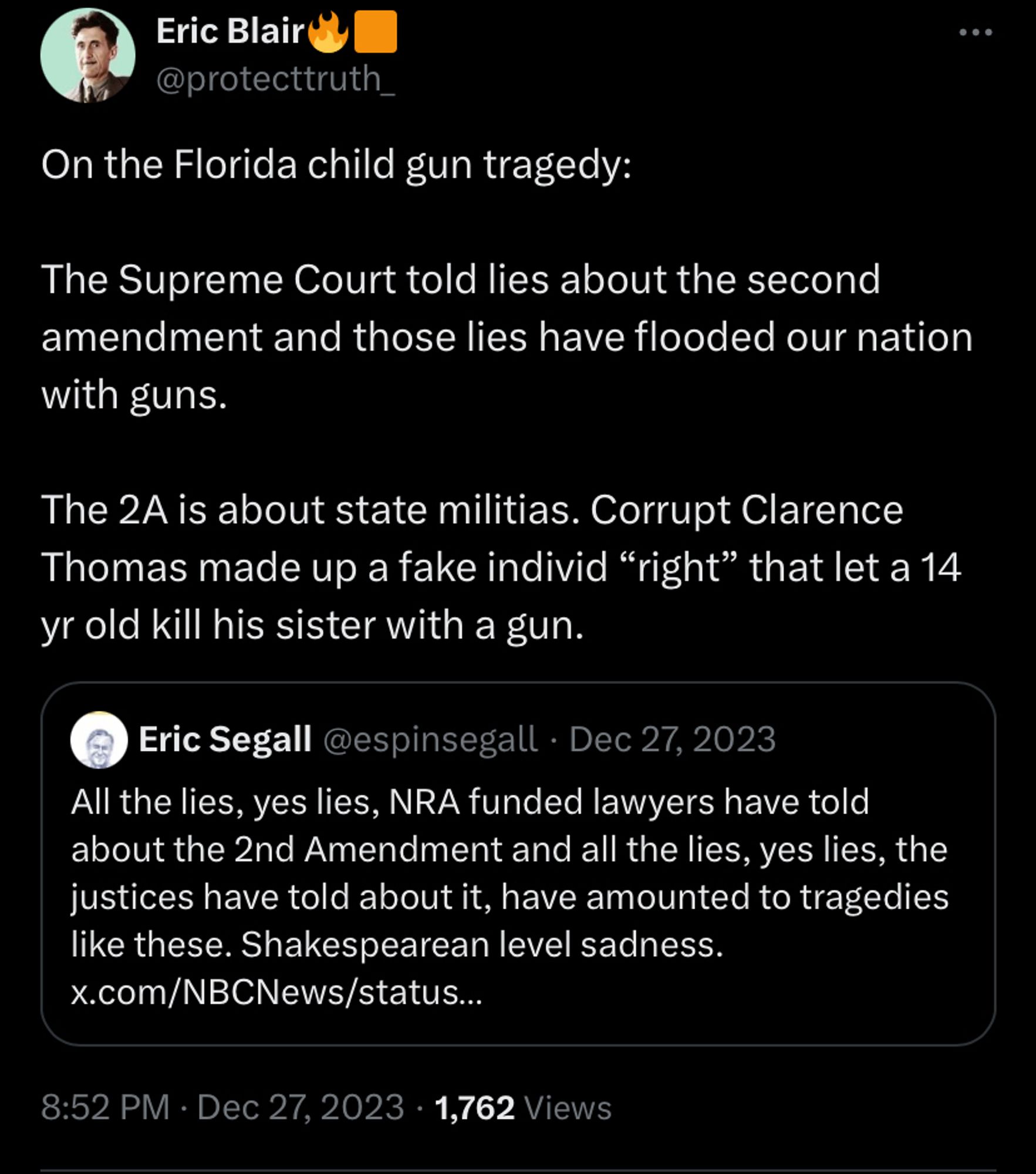 2023:


On the Florida child gun tragedy:

The Supreme Court told lies about the second amendment and those lies have flooded our nation with guns.

The 2A is about state militias. Corrupt Clarence Thomas made up a fake individ “right” that let a 14 yr old kill his sister with a gun.
Quote

Eric Segall
@espinsegall
·
Dec 27, 2023
All the lies, yes lies, NRA funded lawyers have told about the 2nd Amendment and all the lies, yes lies, the justices have told about it, have amounted to tragedies like these. Shakespearean level sadness. x.com/NBCNews/status…