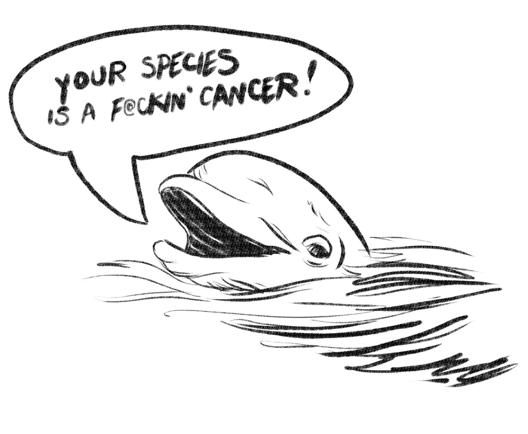 A dolphin saying “your species is a fuckin’ cancer!”