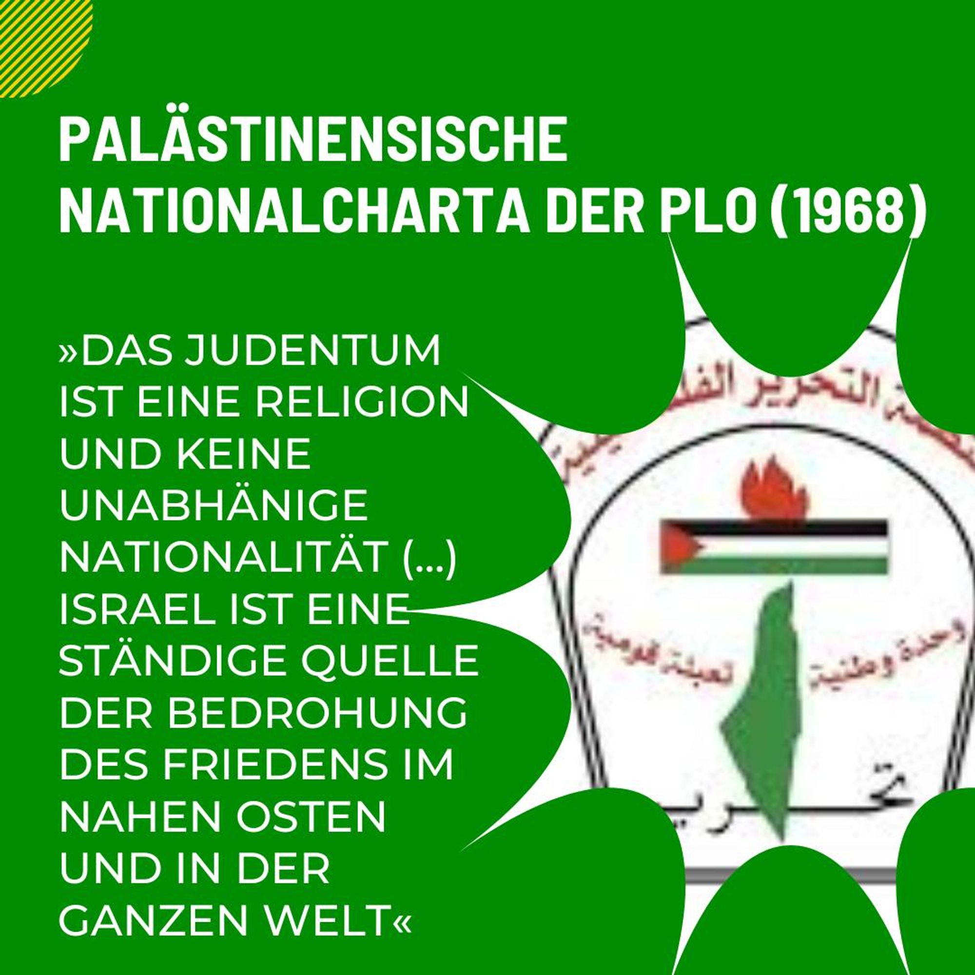 Palästinensische Nationalcharta der PLo (1968): »Das judentum ist eine religion und keine unabhänige nationalität (…) Israel ist eine ständige quelle der bedrohung des friedens im nahen osten und in der Ganzen welt«