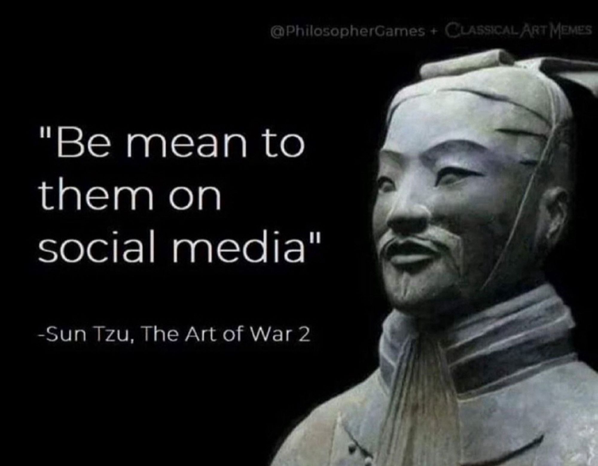 @PhilosopherGames + CLASSICAL ART MEMES
"Be mean to them on social media"
-Sun Tzu, The Art of War 2