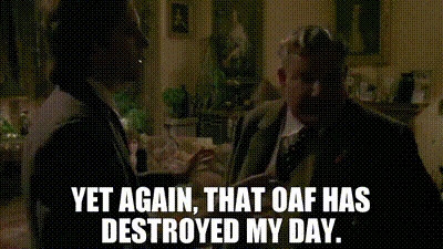Uncle Monty in the film 'Withnail and I' saying "YET AGAIN, THAT OAF HAS DESTROYED MY DAY."