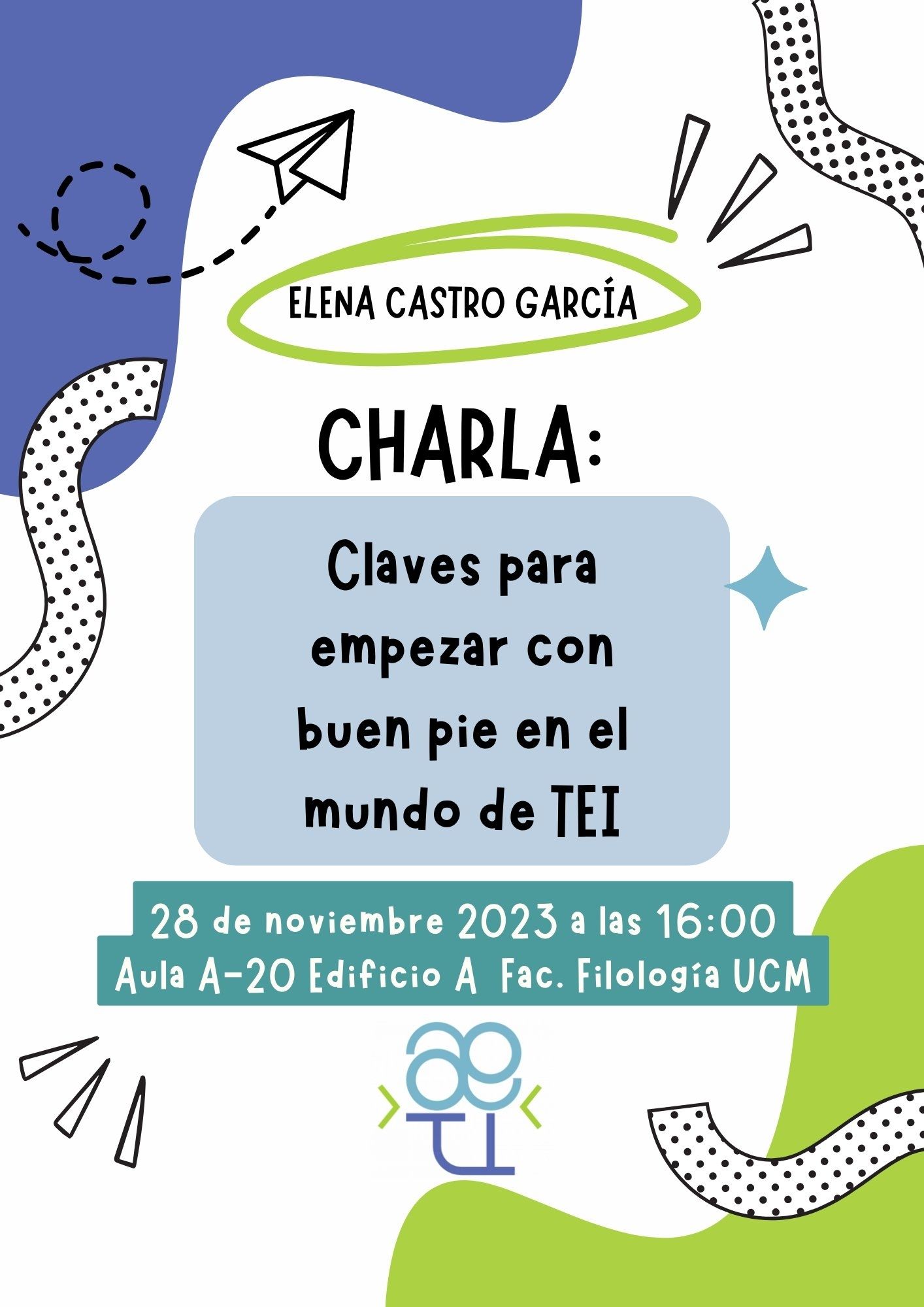 Cartel de la charla que voy a impartir en la UCM gracias a la comisión de AETI en el que se lee:
Elena Castro García
Charla: Claves para empezar con buen pie en el mundo de TEI
28 de noviembre 2023 a las 16:00
Aula A-20 Edificio A Fac. Filología UCM