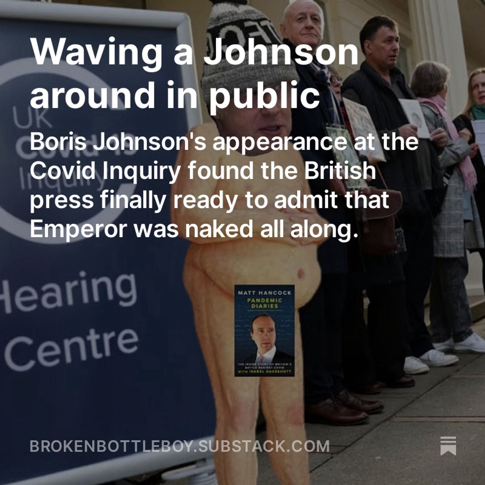 Waving a Johnson around in public
Boris Johnson's appearance at the Covid Inquiry found the British press finally ready to admit that Emperor was naked all along.