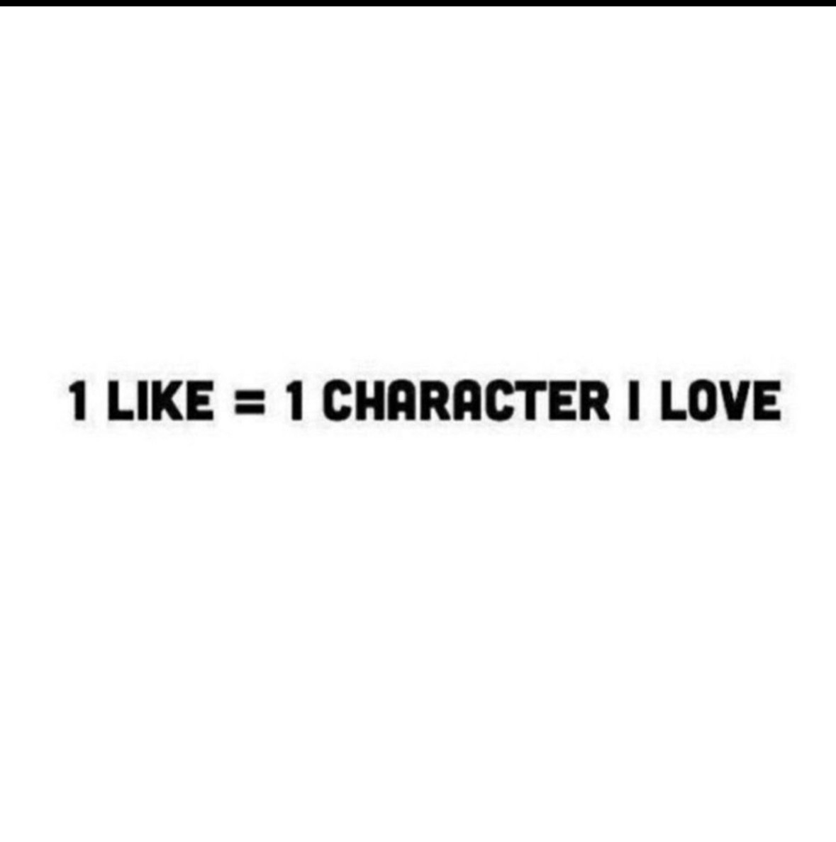 1 LIKE = 1 CHARACTER I LOVE