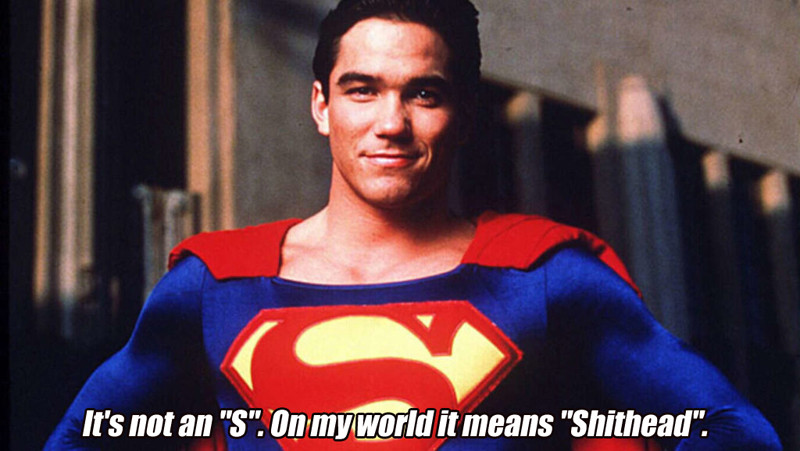 Dean Cain as Superman who learned nothing portraying the character. Text reads: It's not an S. On my world it stands for shithead.