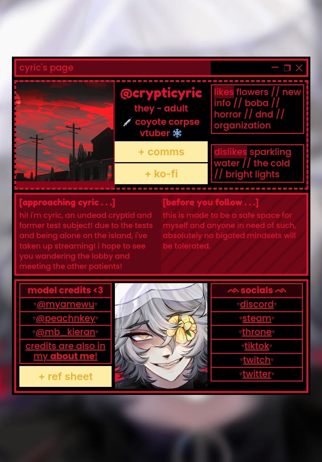 a carrd for user @crypticyric that has a very aesthetically pleasing layout thats easy on the eyes and easy to consume! shows their platforms, a little bit about them, likes, dislikes, their model credits, their age and pronouns, and how to commission them! the color palette is mostly red/black and vibrant, but contrasting enough to not be an eye sore!