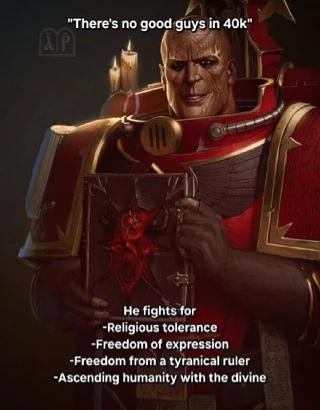 Meme que es una imagen del personaje Erebus de Warhammer sosteniendo un libro demoníaco mientras sonríe maliciosamente.

El texto de arriba pone:

Entre comillas: "No hay personas buenas en 40k".

El texto pone en forma de listado:

El lucha por:
- Tolerancia religiosa
- Libertad de expresión
- Libertad de ser gobernado por un tirano
- Ascender a la humanidad con lo divino 
