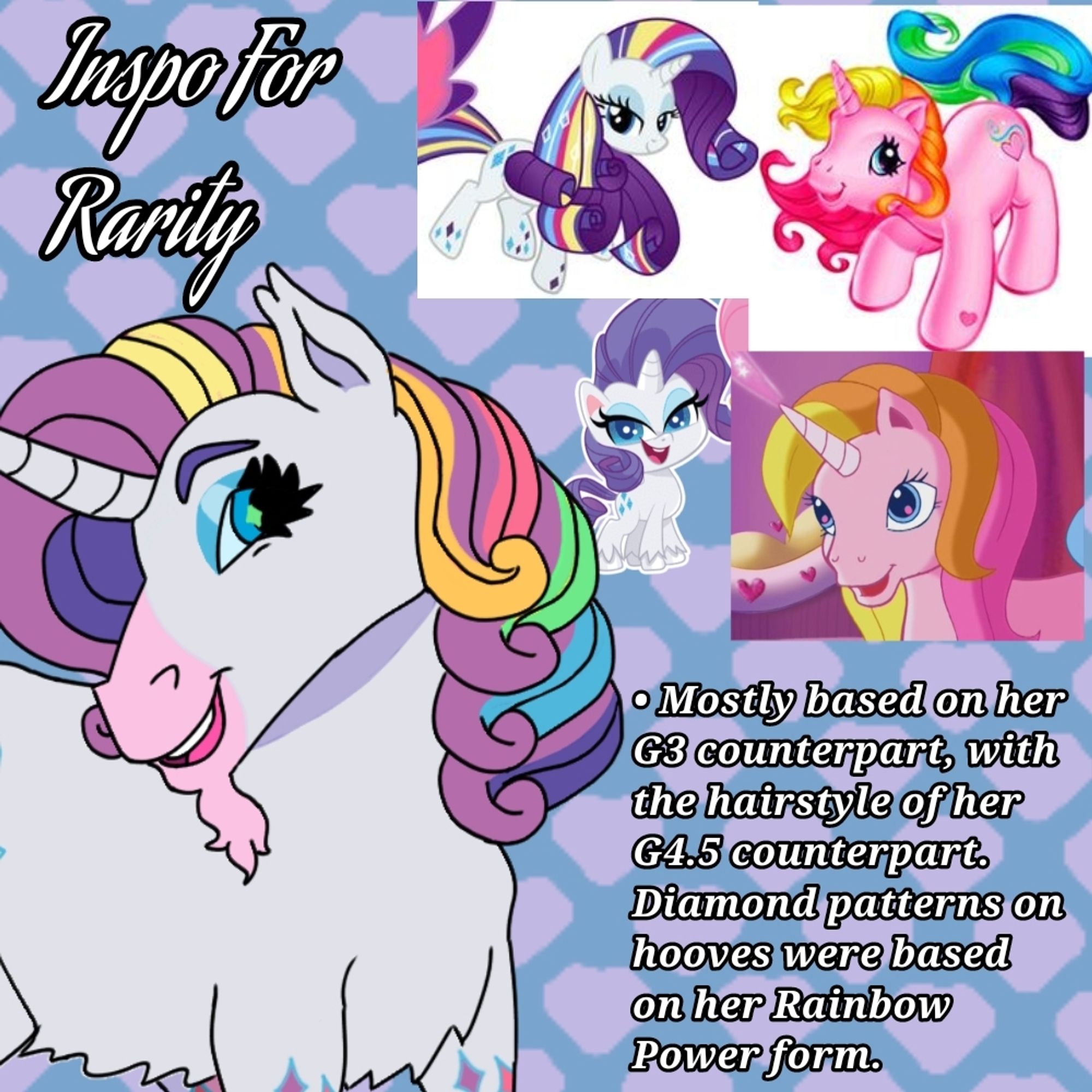 A smiling, realistically styled Rarity with traditional unicorn features (ie beard, cloven hooves and whip-like tail). She has streaks in her hair that match the rainbow. Her tail has green, blue, and purple tufts of hair at the end. Her hooves are a periwinkle color. A magenta heart is on her right hoof

Her muzzle and the ends of her legs are pink. Multicolored diamond patterns are on each leg.

Her cutie mark matches her G3 counterpart (ie pink heart with small yellow diamonds around it and blue & green streaks behind the heart) But now multicolored diamond patterns trail off from the cutie mark.

In the background there are two pictures of Rarity generation 3 design, one of her generation 4.5 design, and one image of Rarity's rainbow power form.

Written on the screen are: "Inspo for Rarity"
"Mostly based on her G3 counterpart with the hairstyle of her G4.5 counterpart. Diamond patterns on hooves were based on her Rainbow Power form."