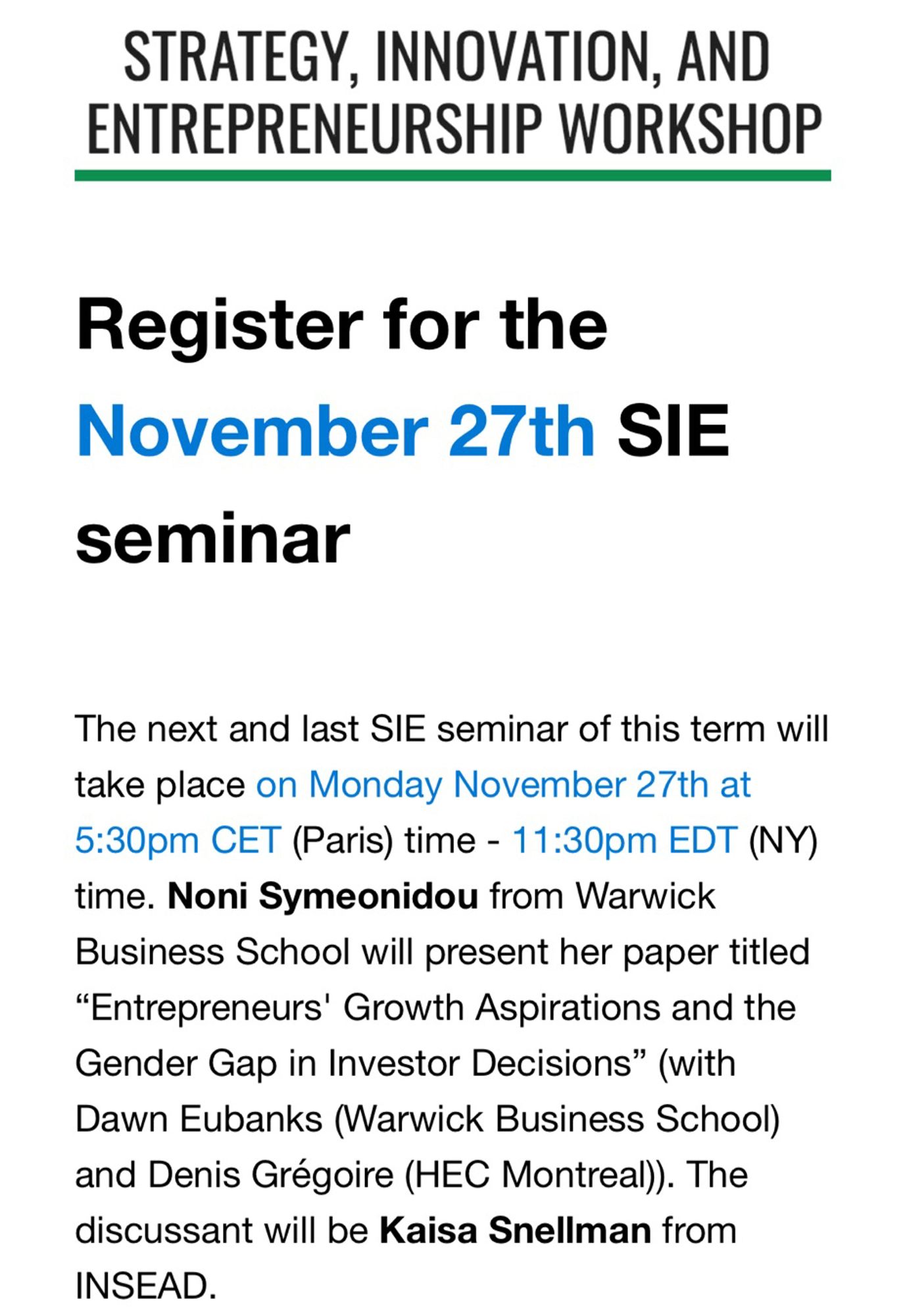 Register for the November 27th SIE seminar


The next and last SIE seminar of this term will take place on Monday November 27th at 5:30pm CET (Paris) time - 11:30pm EDT (NY) time. Noni Symeonidou from Warwick Business School will present her paper titled “Entrepreneurs' Growth Aspirations and the Gender Gap in Investor Decisions” (with Dawn Eubanks (Warwick Business School) and Denis Grégoire (HEC Montreal)). The discussant will be Kaisa Snellman from INSEAD.