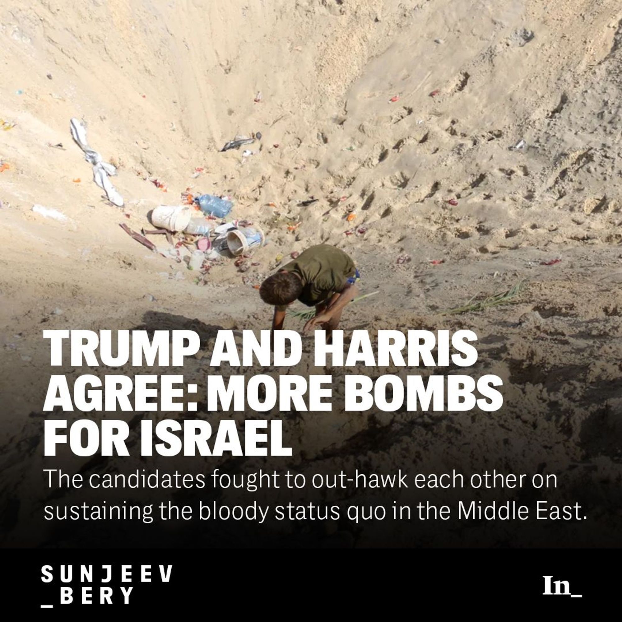 A photo of a boy climbing a pit after Israeli airstrikes on the al-Mawasi humanitarian in Khan Younis, Gaza, on Sept. 10, 2024, overlaid with the headline, "Trump and Harris Agree: More Bombs for Israel," and the DEK, "The candidates fought to out-hawk each other on sustaining the bloody status quo in the Middle East at the presidential debate."