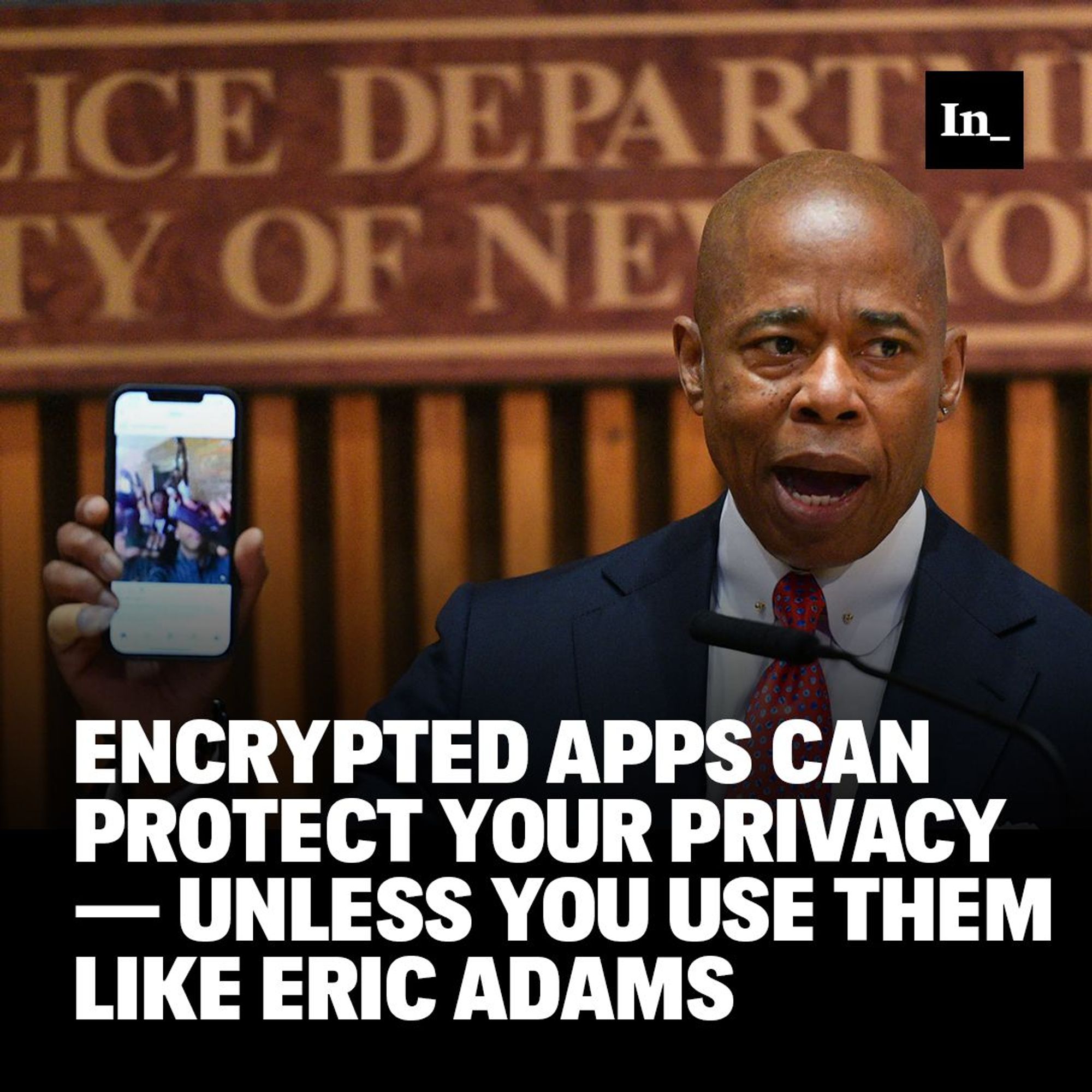 A photo of New York City Mayor Eric Adams holding up a phone at a press conference on May 25, 2022, at NYPD police department headquarters in Manhattan, overlaid with the headline, "Encrypted Apps Can Protect Your Privacy — Unless You Use Them Like Eric Adams."