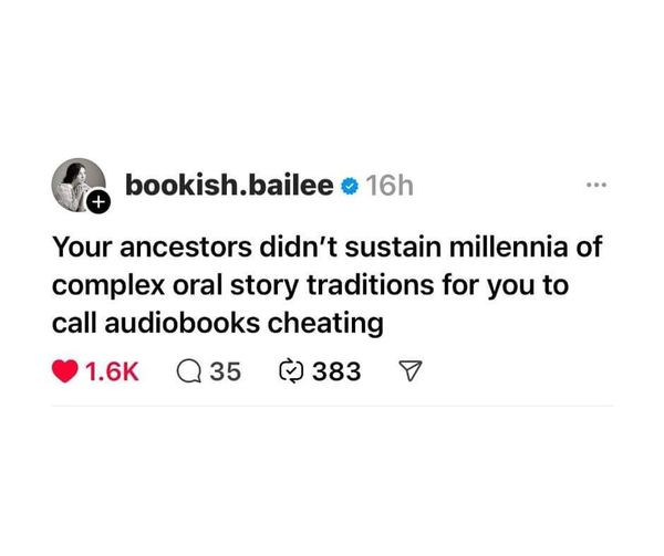 Screenshot of  a post by bookish_bailee: "Your ancestors didn't sustain millennia of complex oral traditions for you to call audiobook cheating"