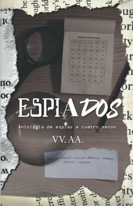 Portada de la antología en la que los bordes son recortes de papeles y en el centro podemos ver una mesa en la que hay una libreta con un cuadro para descodificar un mensaje, una lipa, un lápiz, un vaso de cristal y un trozo de papel con una frase en clave. Encima de la imagen se lee: Espiados. Antología de espías a cuatro manos. VV.AA.