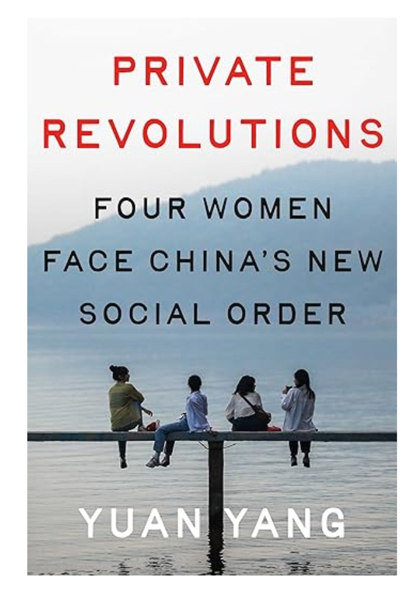 Cover for the book "Private Revolutions: Four Women Face China's New Social Order" by Yuan Yang. Depicts four women seated on a dock over the water with a mountain in the background.