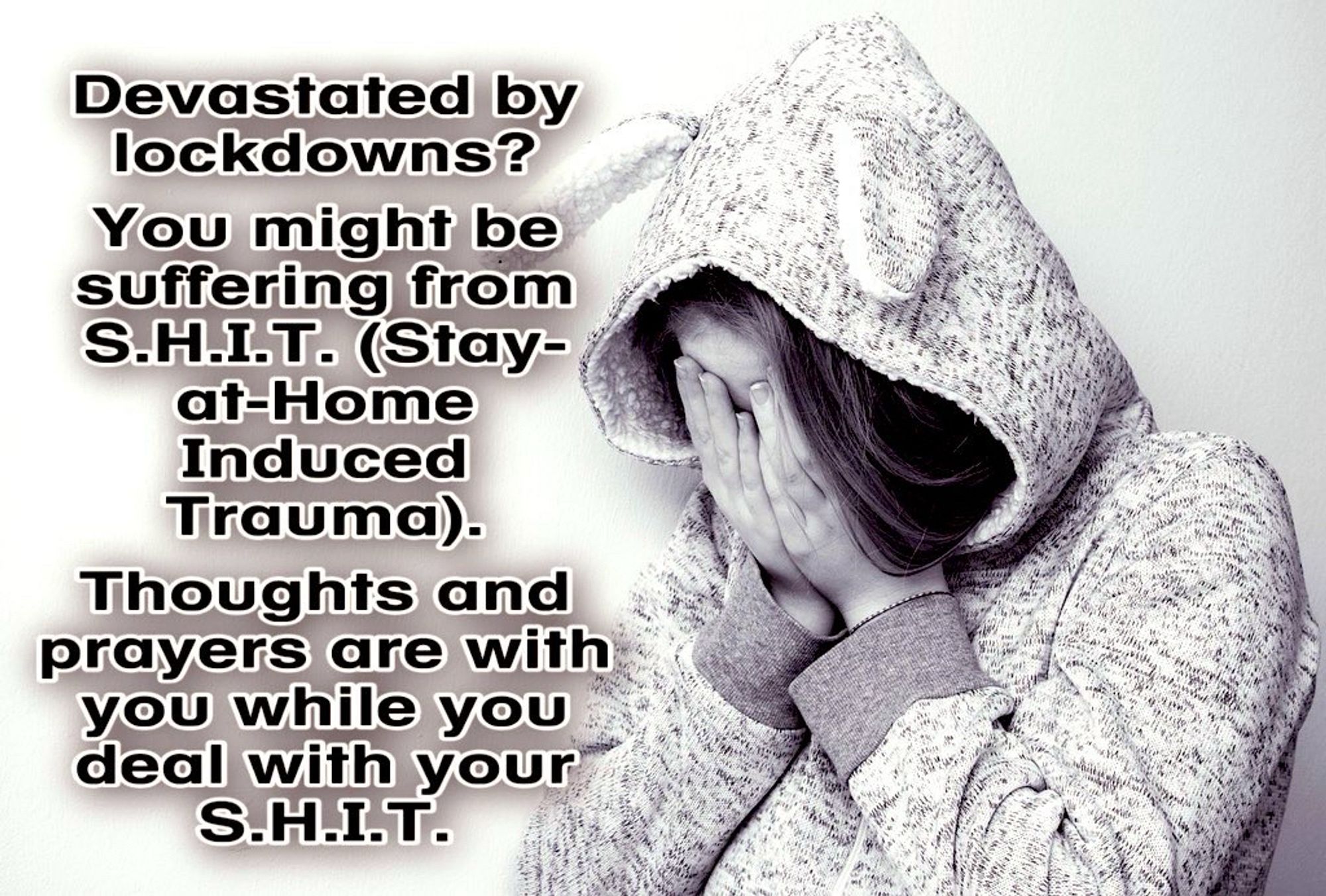 Graphic of woman in a hoodie covering her face in despair. Caption reads devastated by lockdowns? You might be suffering from SHIT (stay at home induced trauma). Thoughts and prayers are with you while you deal with your shit.