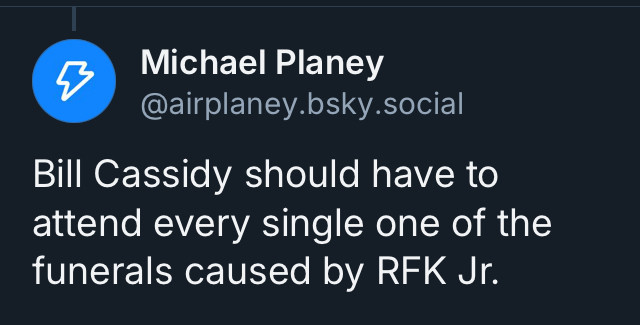 Hey, screenshot of a skeet that says “Senator Bill Cassidy should have to attend every single one of the funerals caused by RFK Jr“