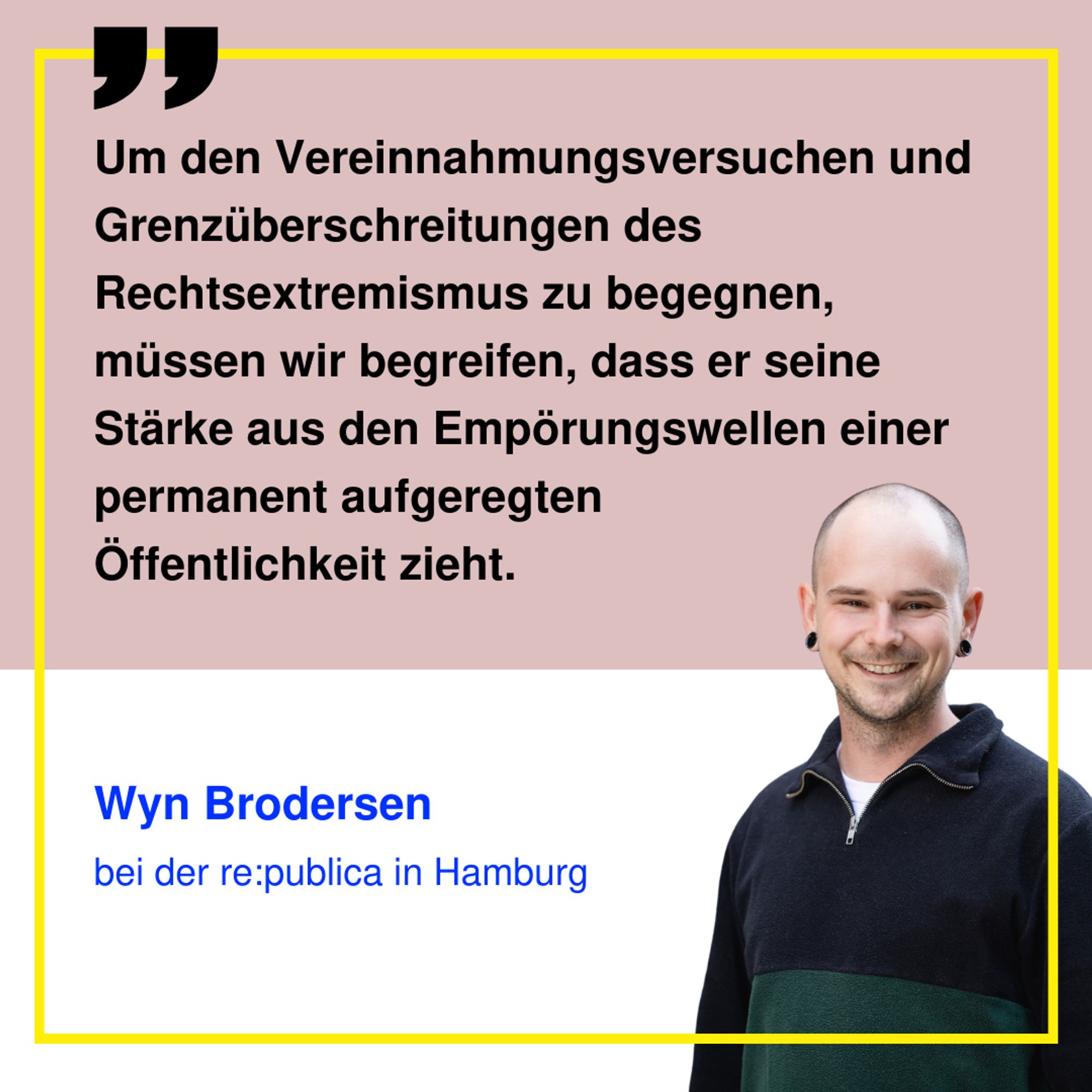 Zitatgrafik von Wyn Brodersen bei der re
in Hamburg. Das Zitat thematisiert die Stärke des Rechtsextremismus, die sich aus den Empörungswellen einer permanent aufgeregten Öffentlichkeit speist.