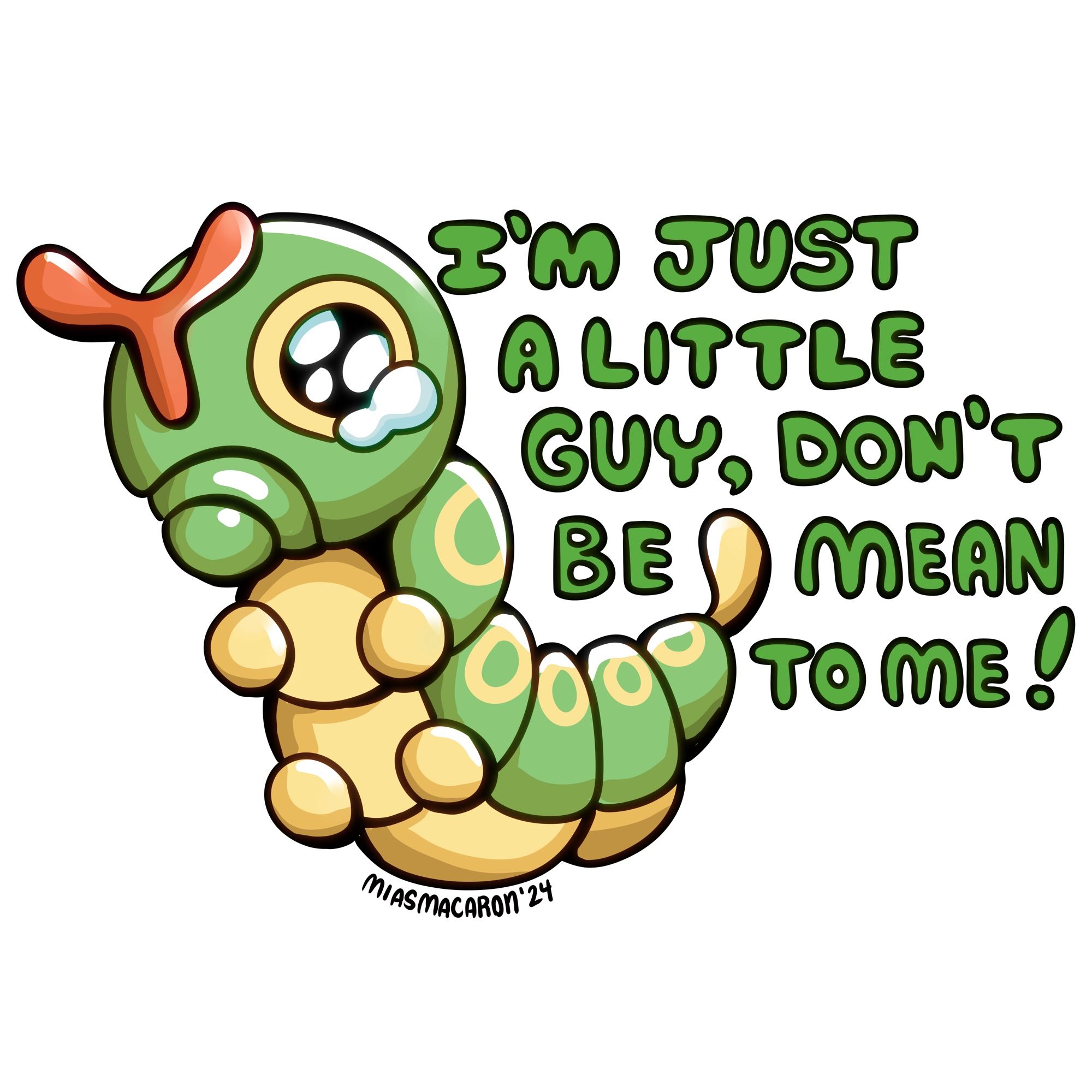 Art done by MiasMacaron of the Pokémon
Caterpie with tears in its eyes. The text next to it reads:

I’M JUST
A LITTLE
GUY, DON’T
BE MEAN
TO ME!