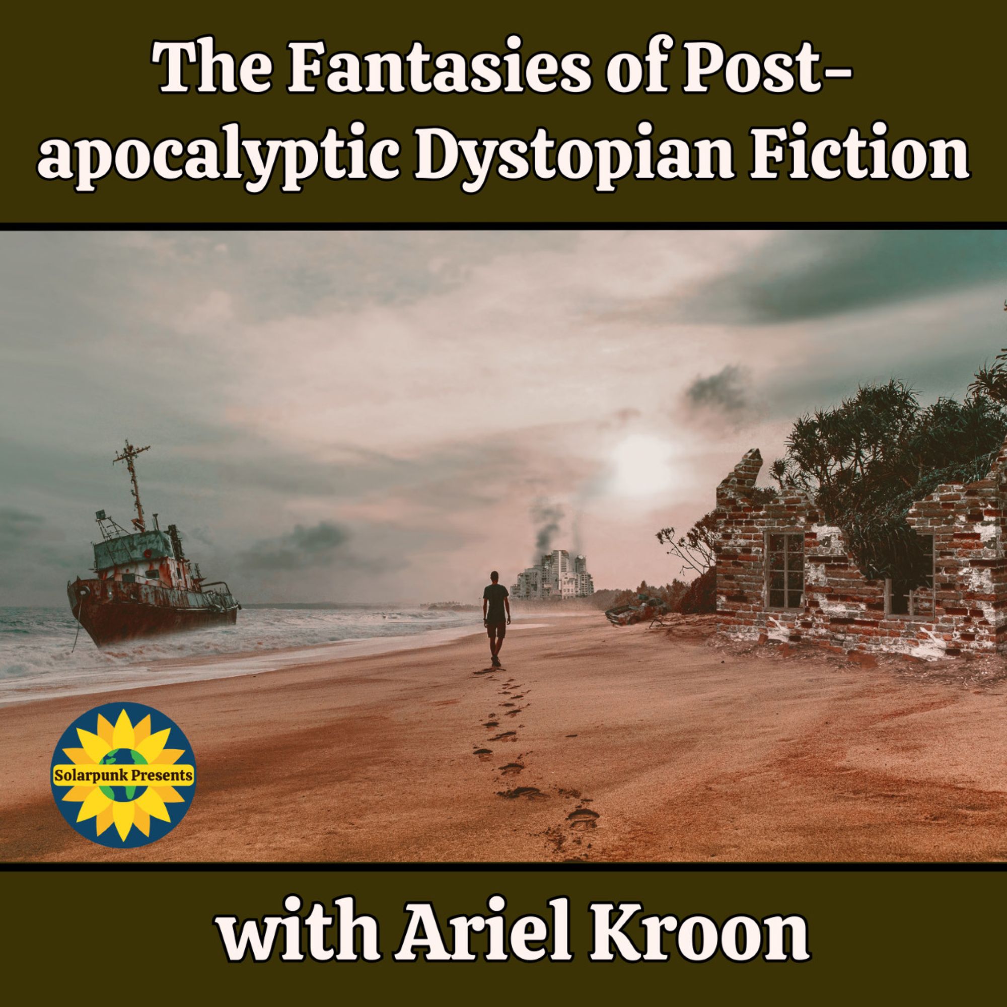 Cover of the episode The Fantasies of Post-apocalyptic Dystopian Fiction, with Ariel Kroon shows a human figure walking away down a deserted beach, past he crumbling ruins of a brick house and a rusting ship run aground. In the distance, the city is burning.